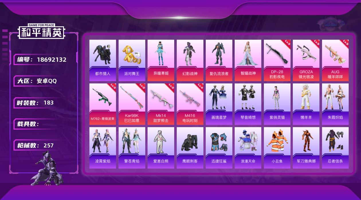 和平精英账号安卓QQ[18692132]安卓 手Q-4粉装-9特效枪-0载具-2粉色飞行器-66818热力值-11王牌印记-183套装-257枪皮
【热门品类】：套装-浪漫天命，套装-都市猎人，套装-派对舞王，套装-小丑