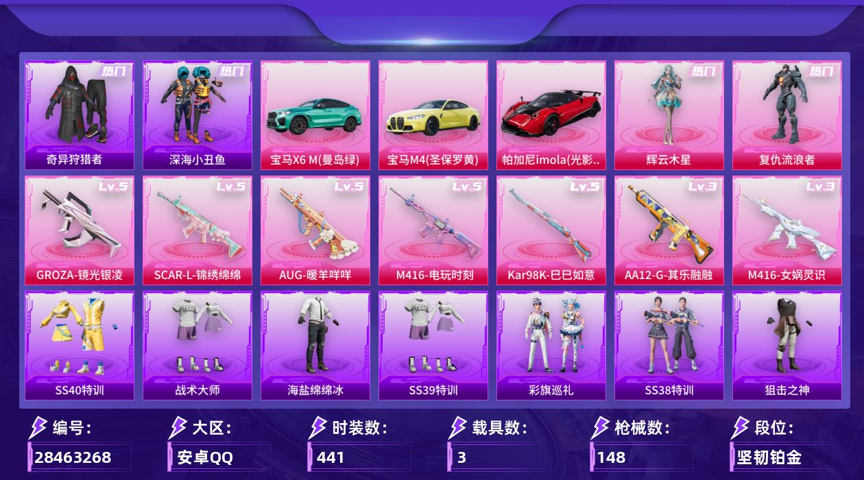 []2粉装 7特效枪 3载具 8印记 可二次 可修改实名 
【热门装扮】奇异狩猎者,雨过天青,辉云木星,复仇流浪者,深海小丑鱼
【载具】宝马X6 M(曼岛绿),帕加尼imola(光影红),宝马M4(圣保罗黄)
【稀有枪皮】GROZA-镜光银凌,Kar98K-巳巳如意,M416-女娲灵