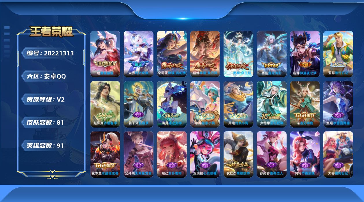 [28221313]【24330】贵族等级2/传说皮肤数量6/史诗皮肤数量22/皮肤数量81/英雄数量91/段位荣耀黄金/蔷薇恋人/真我赫兹(瑶)/天穹之誓(s36)/阴阳师/皇家上将/魔术师/海滩派对/大乔-时之奇旅/擒涛扼浪(s31)/探海日志(s32)/古海寻踪(s33)/妲己灵卜魔法/鬼谷子天穹祈灯(S34)/剑破天穹(s35)/熔金海岸/线条小狗-周瑜/线条小狗-小乔/海之女神/逢春序/亚瑟-旅行日记/弘道录/巫礼祀神/遇见神鹿/无限星赏官/鹰眼统帅/猫狗日记-大乔/节奏热浪/舞动绿茵/心灵骇客/暗隐猎兽者/缤纷独角兽/水晶猎龙者/女仆咖啡/魅力维加斯/水果甜心/鬼剑武藏/冰雪圆舞曲/圣诞恋歌/幻海寻迹/微风如诗/百相守梦-影/线条小狗-妲己/线条小狗-桑启/溯影追猎/极光幻客/鹤鸣心笺/荣光之誓/命运加冕/秘证寻踪/灵卦秘语/雪境奇遇-西施/朵莉亚金色潮汐/完美运算/妄想特派/西部游侠/幻泉雾影-海月/秘密基地/守护之力/沉稳之力/海滩丽影/花好人间/拳王/死亡骑士/少女阿狸/玩偶对对碰/哥特玫瑰/赤焰之缨/归虚梦演-西施/森/花间舞/占星师/绝影神枪/伊势巫女/星航指挥官/隐刃/福禄兄弟/神骥·鸣幻洲/神骥·聚万邦/愿照·众生和/游龙清影/仲夏夜之梦