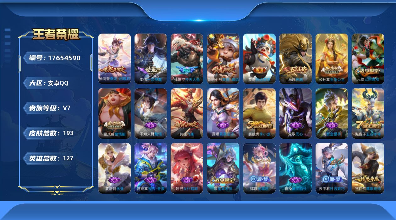 王者荣耀账号安卓QQ[17654590]【特价出售/店主推荐】安卓Q-V7-永恒钻石I段位-127英雄-193皮肤-5传说-47史诗
【传说皮肤】：孙尚香乘龙问璇玑，孙悟空齐天大圣，鲁班七号寅虎瑞焰，李信一念神魔，梦奇胖