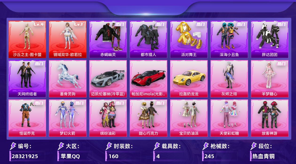 [28321925]苹果手Q-历史最高段位：无敌战神-2神装-16粉装-12特效枪-4载具-10粉色飞行器-86181热力值-14王牌印记-160套装-245枪皮
【红色神装等级】：镜域双华-欧若拉(一级)，沙丘之主-图卡盟(四级)
【红色角色神装】：镜域双华-欧若拉，沙丘之主-图卡盟
【热门品类】：粉装-怪诞乔克，粉装-梦幻火箭，粉装-缤纷油彩，套装-浪漫天命，套装-赤蝎幽灵，套装-都市猎人，套装-派对舞王，套装-深海小丑鱼，套装-胖达团团，套装-天网终结者，套装-龟仙人，角色-Mark.06，套装-红熊茄茄
【粉色套装】：角色-灰烬之翎，粉装-碎梦浮光，粉装-怪诞乔克，粉装-甜心巧克力，粉装-宝贝奶油派，粉装-天使彩虹糖，粉装-梦幻火箭，粉装-缤纷油彩，粉装-放客神游，粉装-星之彼岸，粉装-金丰海韵，角色-千金淑猫，角色-萨利娅，角色-羲和光序，角色-凤凰座 一辉，角色-羊梦糖心
【粉色枪皮等级】：M416-风花雪月(五级)，M416-墨龙九天(一级)，GROZA-镜光银凌(五级)，AUG-暖羊咩咩(五级)，汤姆逊-玉魄流云(五级)，P90-沙丘之主(三级)，Kar98K-巳巳如意(五级)，M24-镜域双华(三级)，M417-灰烬之翎(一级)，DP-28-千金淑猫(五级)，DP-28-豹影疾电(五级)，MG3-辉羽雀灵(三级)
【粉色载具】：迈凯伦塞纳（冷萃蓝），帕加尼imola（光影红），拉轰奶龙龙，墨骨灵驹
【粉色枪皮】：M416-风花雪月，M416-墨龙九天，GROZA-镜光银凌，AUG-暖羊咩咩，汤姆逊-玉魄流云，P90-沙丘之主，Kar98K-巳巳如意，M24-镜域双华，M417-灰烬之翎，DP-28-千金淑猫，DP-28-豹影疾电，MG3-辉羽雀灵
【粉色飞行器】：酣梦熊熊飞行器，炫彩糖果飞行器，灰烬之翎飞行器，碎梦浮光飞行器，沙丘之主天马，镜域双华-灵镜之阶，龙翔九天飞行器，圣域金龙飞行器，极意拳锋飞行器，惊雷剑影飞行器
【粉色降落伞】：灰烬之翎降落伞，碎梦浮光降落伞，极限特训降落伞，幻影战神降落伞，甜心宝贝降落伞，梦幻火箭降落伞，星之彼岸降落伞，洛神天依降落伞，彩虹甜喵降落伞，沙丘之主降落伞，镜域双华降落伞，墨龙九天降落伞，守护天翼降落伞，千金淑猫降落伞，金蛇镇世降落伞，鬼刀降落伞，幻彩电音降落伞，双重狂想降落伞，炫彩糖果降落伞，阿良降落伞
【稀有套装】：套装-龟