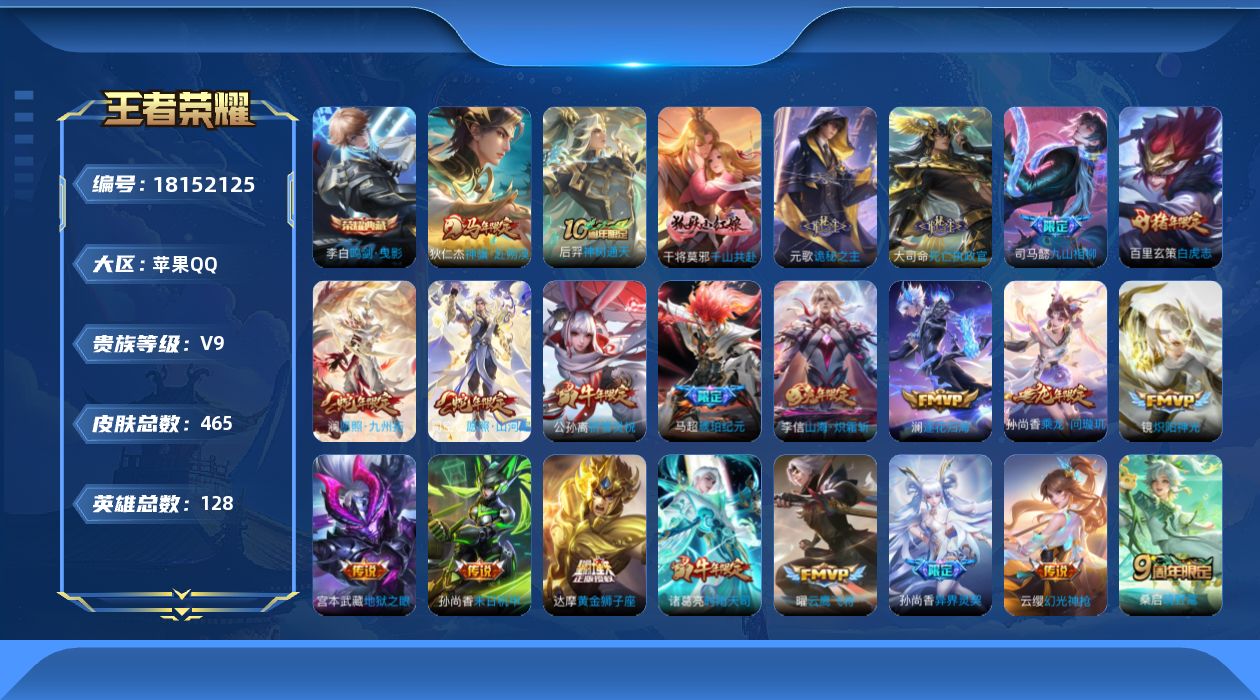 王者荣耀账号苹果QQ[18152125]苹果Q-V9-最强王者段位-128英雄-465皮肤-1典藏皮肤-33传说-142史诗
【英雄全皮】：刘禅全皮，元歌全皮，达摩全皮，司马懿全皮，刘邦全皮，孙权全皮，鬼谷子全皮，黄忠全