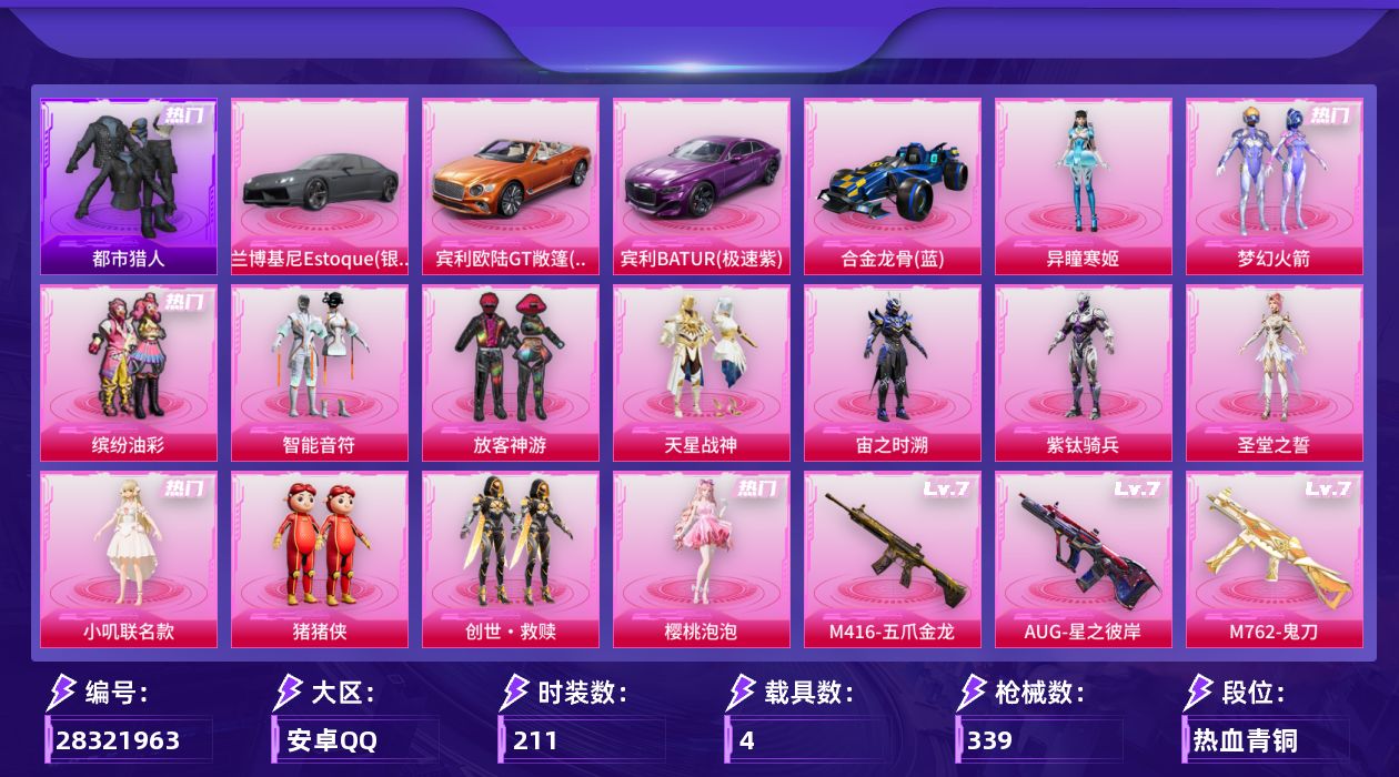 [28321963]梦幻火箭，，SCAR-L-万古烈焰(三级)，【特价出售/店主推荐】安卓手Q-历史最高段位：卓越王牌12星-13粉装-14特效枪-4载具-6粉色飞行器-105538热力值-18王牌印记-211套装-339枪皮
【热门品类】：粉装-梦幻火箭，粉装-缤纷油彩，套装-浪漫天命，套装-都市猎人，套装-小丑鱼，角色-忠猛周仓，角色-忠真马岱，角色-忠义严颜，套装-龟仙人，大砍刀-青龙偃月刀，撬棍-龙胆亮银枪
【粉色套装】：粉装-梦幻火箭，粉装-智能音符，粉装-缤纷油彩，粉装-放客神游，粉装-天星战神，角色-宙之时溯，角色-紫钛骑兵，角色-圣堂之誓，角色-小叽联名款，玩偶服-猪猪侠，套装-创世·救赎，角色-樱桃泡泡，角色-异瞳寒姬
【粉色枪皮等级】：AKM-绿萝繁花(五级)，SCAR-L-万古烈焰(三级)，SCAR-L-锦绣绵绵(五级)，M416-五爪金龙(七级)，M416-心之恋语(三级)，AUG-星之彼岸(七级)，M762-鬼刀(七级)，Kar98K-巳巳如意(五级)，M24-莲影清波(四级)，Mk14-福马献瑞(五级)，SLR-暗夜玫瑰(三级)，M249-猪猪侠(七级)，DP-28-圣堂之誓(四级)，DP-28-豹影疾电(五级)
【粉色载具】：兰博基尼Estoque（银翼灰），宾利欧陆GT敞篷（火焰橘），宾利BATUR（极速紫），合金龙骨（蓝）
【粉色枪皮】：AKM-绿萝繁花，SCAR-L-万古烈焰，SCAR-L-锦绣绵绵，M416-五爪金龙，M416-心之恋语，AUG-星之彼岸，M762-鬼刀，Kar98K-巳巳如意，M24-莲影清波，Mk14-福马献瑞，SLR-暗夜玫瑰，M249-猪猪侠，DP-28-圣堂之誓，DP-28-豹影疾电
【粉色飞行器】：炫彩糖果飞行器，天之羽翼飞行器，星夜魔法师飞行翼，熔岩统帅飞行器，冠军兔兔飞行器，冰狼掠影飞行器
【粉色降落伞】：百万伏特降落伞，梦幻火箭降落伞，焦糖拿铁降落伞，音爆索尼克降落伞，纯梦嫁纱降落伞，万古烈焰降落伞，龙行天下降落伞，熔岩统帅降落伞，圣堂之誓降落伞，小叽联名款降落伞，猪猪侠降落伞，千金淑猫降落伞，幻彩电音降落伞，炫彩糖果降落伞，鸢尾珑雾降落伞
【稀有套装】：套装-龟仙人，套装-巳巳如意，套装-雪国风尚，套装-炫彩糖果，套装-马上有钱，套装-遗迹猎人，套装-恋语绒绒，套装-冰河战士，套装-香桃花海，套装-雏菊兔兔，套