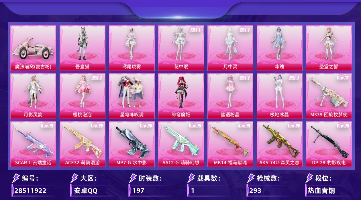 [28511922]安卓手Q12粉装17特效枪1载具5粉色飞行器88017热力值10王牌印记197套装293枪皮
【热门品类】套装龟仙人
【粉色套装】角色圣堂之誓角色月影灵韵角色樱桃泡泡粉装星穹咏叹调角色绯穹魔姬角色冰魄角色花中眠角色月中灵角色蜜语粉晶角色极地冰晶角色鸢尾珑雾角色吾皇猫
【粉色枪皮等级】SCARL锦绣绵绵(五级)SCARL云端童话(五级)M416电玩时刻(五级)AUG暖羊咩咩(五级)ACE32萌骑漫游(五级)UMP45萌骑冒险(二级)AKS74U森灵之息(五级)MP7G水中影(五级)Kar98K巳巳如意(五级)M24虎痴许褚(一级)Mk14樱桃泡泡(五级)Mk14福马献瑞(五级)AA12G萌骑幻想(五级)AA12G其乐融融(二级)DP28豹影疾电(五级)MG36沧焰双生(五级)M338回旋牧梦使(七级)
【粉色载具】魔法喵窝复古粉
【粉色枪皮】SCARL锦绣绵绵SCARL云端童话M416电玩时刻AUG暖羊咩咩ACE32萌骑漫游UMP45萌骑冒险AKS74U森灵之息MP7G水中影Kar98K巳巳如意M24虎痴许褚Mk14樱桃泡泡Mk14福马献瑞AA12G萌骑幻想AA12G其乐融融DP28豹影疾电MG36沧焰双生M338回旋牧梦使
【粉色飞行器】香车宝马飞行器炫彩糖果飞行器六号石头人飞行器
【粉色降落伞】绝对恒星降落伞灰烬之翎降落伞小叽联名款降落伞繁龙极客降落伞精灵梦叶罗丽降落伞拳皇·狂花道降落伞鬼刀降落伞彩虹独角兽降落伞樱桃泡泡降落伞绯穹魔姬降落伞喜羊羊与灰太狼降落伞炫彩糖果降落伞罪夜之冕降落伞虎痴许褚降落伞鸢尾珑雾降落伞夜鸢箴言降落伞神印王座降落伞
【稀有套装】套装龟仙人套装巳巳如意套装超能元气角色甜心蒙太奇套装雪国风尚套装炫彩糖果套装马上有钱套装迅捷龙虾套装遗迹猎人角色珍奇联名款角色雾鬃联名款套装云宝联名款套装其乐融融套装彩旗巡礼套装恋语绒绒套装晴夏甜甜套装荒原烈焰套装云水剑心角色摩登魅猫套装燕燕于飞套装鱼渊荷华角色海琴烟玩偶服小狗蛇点点角色糖霜甜心角色蜜桃派对角色鲛海歌灵套装星渊小夜曲套装极速光影套装彩虹兔套装云朵鹅套装雪绒豹角色绛羽幽主角色夜瞳黯灵套装朱霞炽焰套装凌霄紫焰套装擎苍青焰玩偶服喜羊羊角色敖闰角色申公豹套装画境星梦套装琴音绮想角色杯旋调茶师套装粉彩缠枝套装雨过天青套装红釉青花角色极夜星羊角色枫露凝珀套装锦灰蝶梦套装燕雀桃枝套装玉兰双鹊角色寒烟柔
【稀有