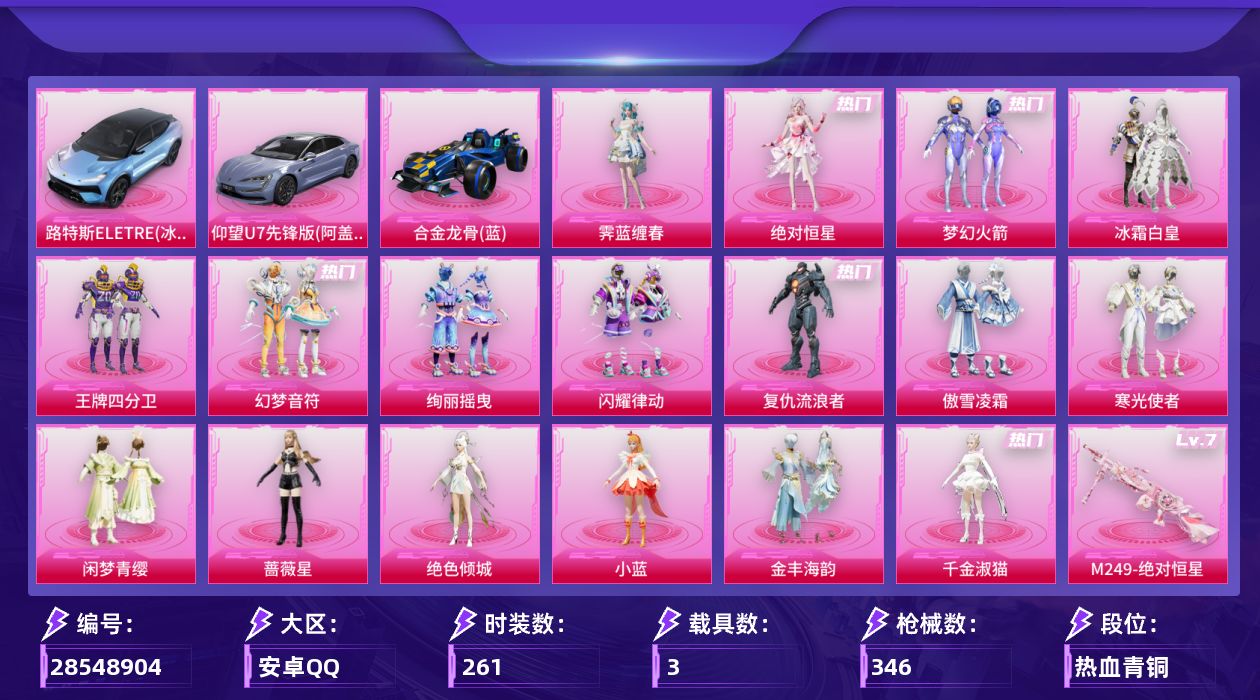 [28548904]【2246】261套装/枪械9/装备543/载具3/战备279/王牌印记21/热力值120651/梦幻火箭背包(3级)/梦幻火箭背包(2级)/梦幻火箭背包(1级)/神秘黑猫背包(3级)/甜蜜誓约背包(3级)/马卡龙背包(2级)/梦幻火箭头盔(3级)/梦幻火箭头盔(1级)/甜心宝贝头盔(2级)/深海小丑鱼头盔(3级)/深海小丑鱼头盔(2级)/深海小丑鱼头盔(1级)/甜蜜誓约头盔(1级)/梦幻火箭(新101)/龟仙人/8号机/三级GROZA精灵之光/五级Vector流风之羽/五级汤姆逊玉魄流云/五级Kar98K巳巳如意/七级AWM橘柚倾心/五级MK14福马献瑞/五级AA12G其乐融融/七级M249绝对恒星/七级DP28幻梦音符/路特斯ELETRE(冰川蓝)/仰望U7先锋版(阿盖尔紫)/合金龙骨蓝/绝对恒星降落伞/梦幻火箭降落伞/神秘黑猫降落伞/甜蜜誓约降落伞/四圣焕新降落伞/锦绣火鲤降落伞/阿狸红降落伞/香水柠檬降落伞/王牌四分卫降落伞/洛神天依降落伞/天之羽翼降落伞/幻梦音符降落伞/橘柚倾心降落伞/翩跹演武降落伞/萌物绒绒降落伞/莲影清波降落伞/绝色倾城降落伞/精灵梦叶罗丽降落伞/鸢尾晶梦降落伞/星梦奇缘降落伞/千金淑猫降落伞/月影灵韵降落伞/彩虹独角兽降落伞/异瞳寒姬降落伞/炫彩糖果降落伞/鸢尾珑雾降落伞/幻音九尾降落伞/GROZA精灵之光/Vector流风之羽/汤姆逊玉魄流云/Kar98K巳巳如意/AWM橘柚倾心/MK14福马献瑞/AA12G其乐融融/M249绝对恒星/DP28幻梦音符/SS7特训/SS8特训/SS9特训/SS10特训/SS11特训/SS12特训/SS13特训/SS14特训/SS15特训/SS17特训/SS18特训/SS19特训/SS20特训/SS21特训/SS22特训/SS23特训/SS24特训/SS25特训/SS26特训/SS27特训/SS28特训/SS29特训/人气偶像/光之冒险/军械专家/冰川格斗者/冷焰舞者/北国孤狼/千禧之恋/吉莉礼服/夏日音浪/完美偶像/幻世战舞者/幻影武者/怒火燎原/战地督导/探宝勇士/时尚圣诞/朋克治安官/极速红龙/柠萌假日/橘黑制服/沙漠兵团/沙漠雄狮/海岛探路者/涂山之恋/深蓝色名流/湖蓝色名流/滨海假日/潮流炫酷/灰色格斗者/灼焰舞者/炫蓝之夏/热血青春/燃烧卡路里/牛气冲天/牛气满满/特战装甲/特训学院/