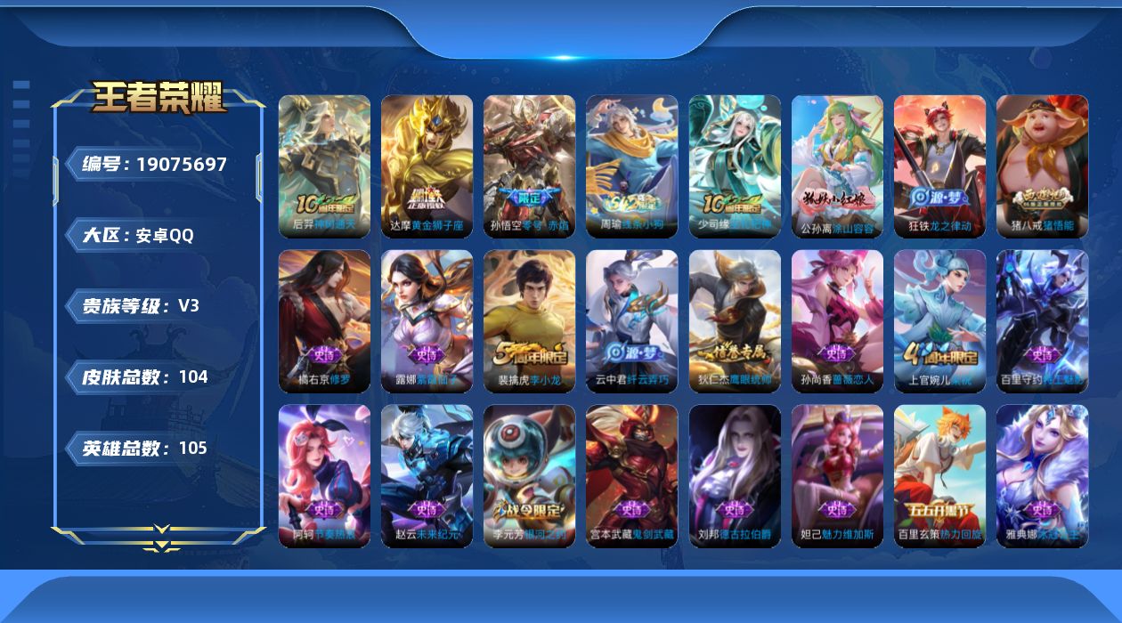 王者荣耀账号安卓QQ[19075697]安卓Q-V3-尊贵铂金IV段位-105英雄-104皮肤-3传说-21史诗
【传说皮肤】：后羿神树通天，孙悟空零号赤焰，达摩黄金狮子座
【限定皮肤】：狄仁杰阴阳师，赵云皇家上将，孙尚