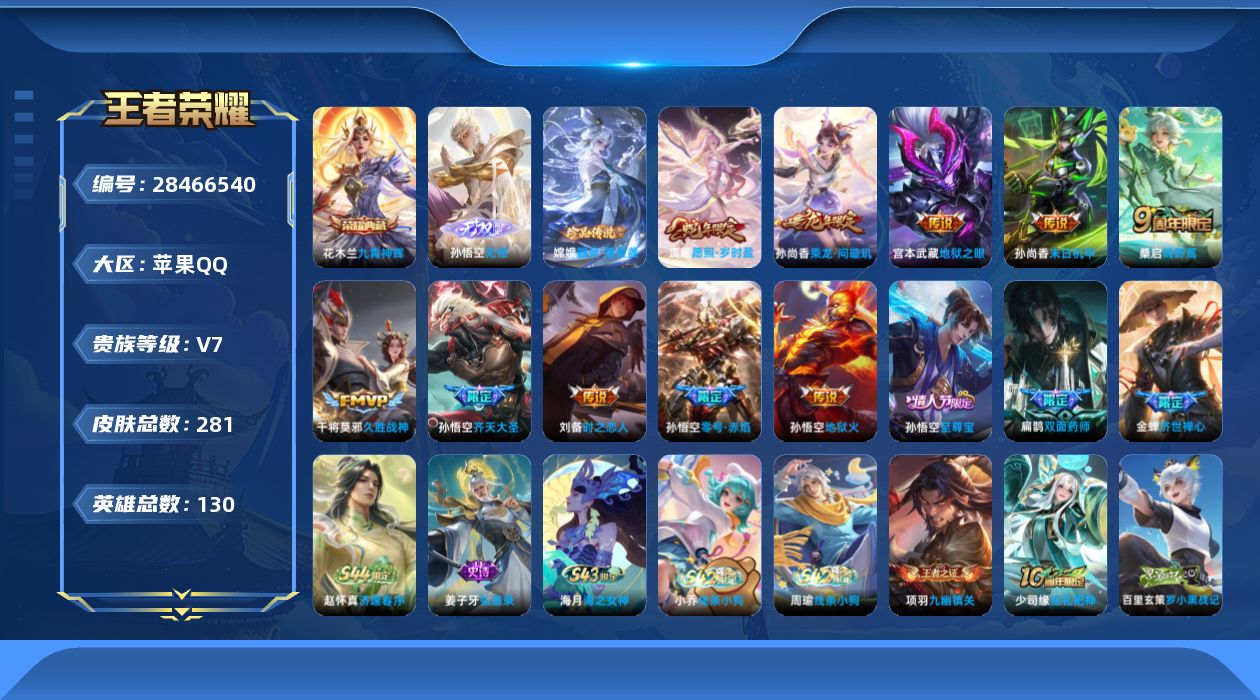 []V7 1典藏 1无双 1珍品传说 10传说 130英雄 281皮肤 不可二次 不可修改实名 男号 
【英雄全皮】心魔六耳全皮,大禹全皮
【稀有英雄】敖隐(小龙人),大司命,韩信(韩跳跳),夏洛特(夏师傅),艾琳,橘右京(橘子),娜可露露(鸟人),不知火舞,赵云,金蝉(唐僧),戈娅