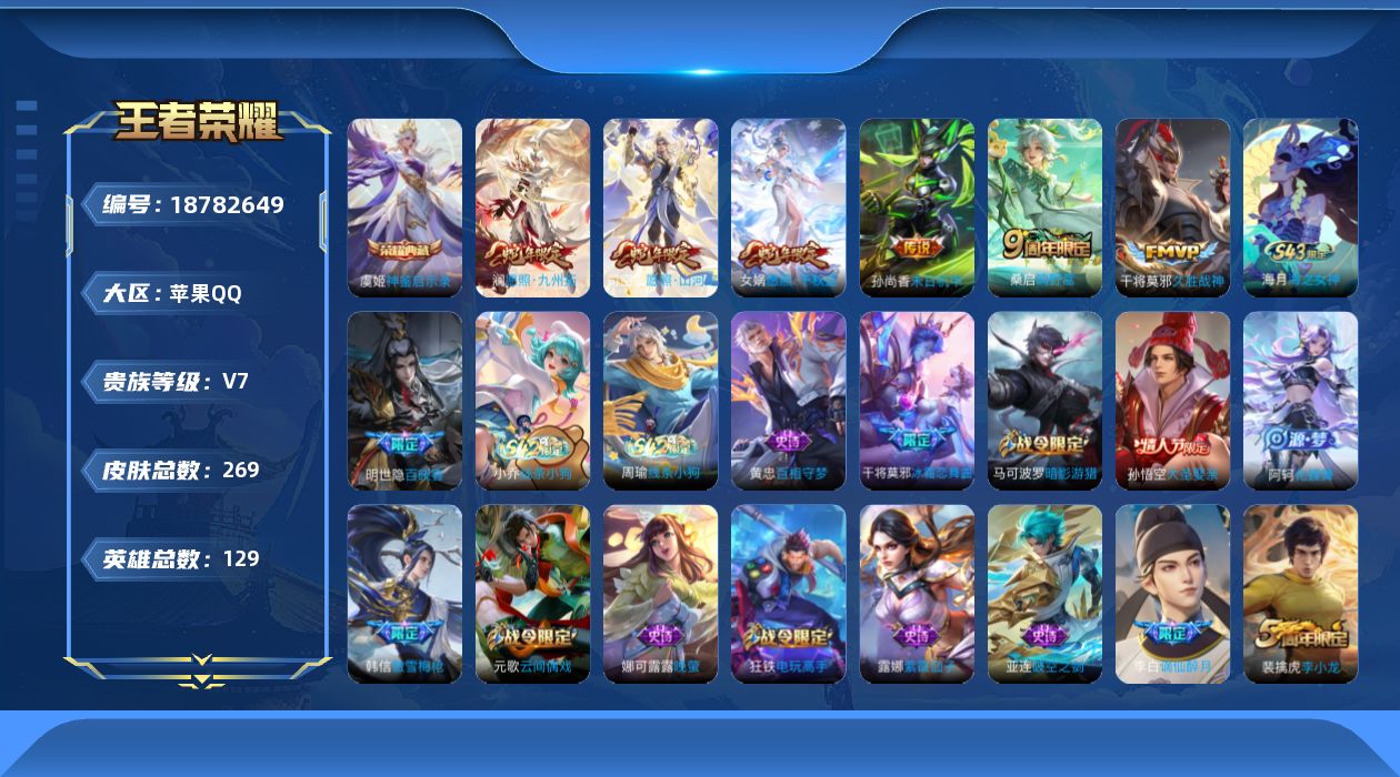 王者荣耀账号苹果QQ[18782649]苹果Q-V7-永恒钻石V段位-129英雄-269皮肤-1典藏皮肤-6传说-67史诗
【英雄全皮】：影全皮
【荣耀典藏】：虞姬神鉴启示录
【传说皮肤】：司空震愿照山河定，女娲愿照千秋