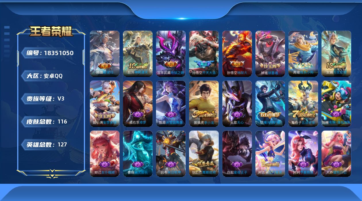 王者荣耀账号安卓QQ[18351050]安卓Q-V3-永恒钻石II段位-127英雄-116皮肤-5传说-28史诗
【传说皮肤】：韩信踏浪归，后羿神树通天，孙悟空齐天大圣，宫本武藏地狱之眼，孙悟空地狱火
【限定皮肤】：姜子