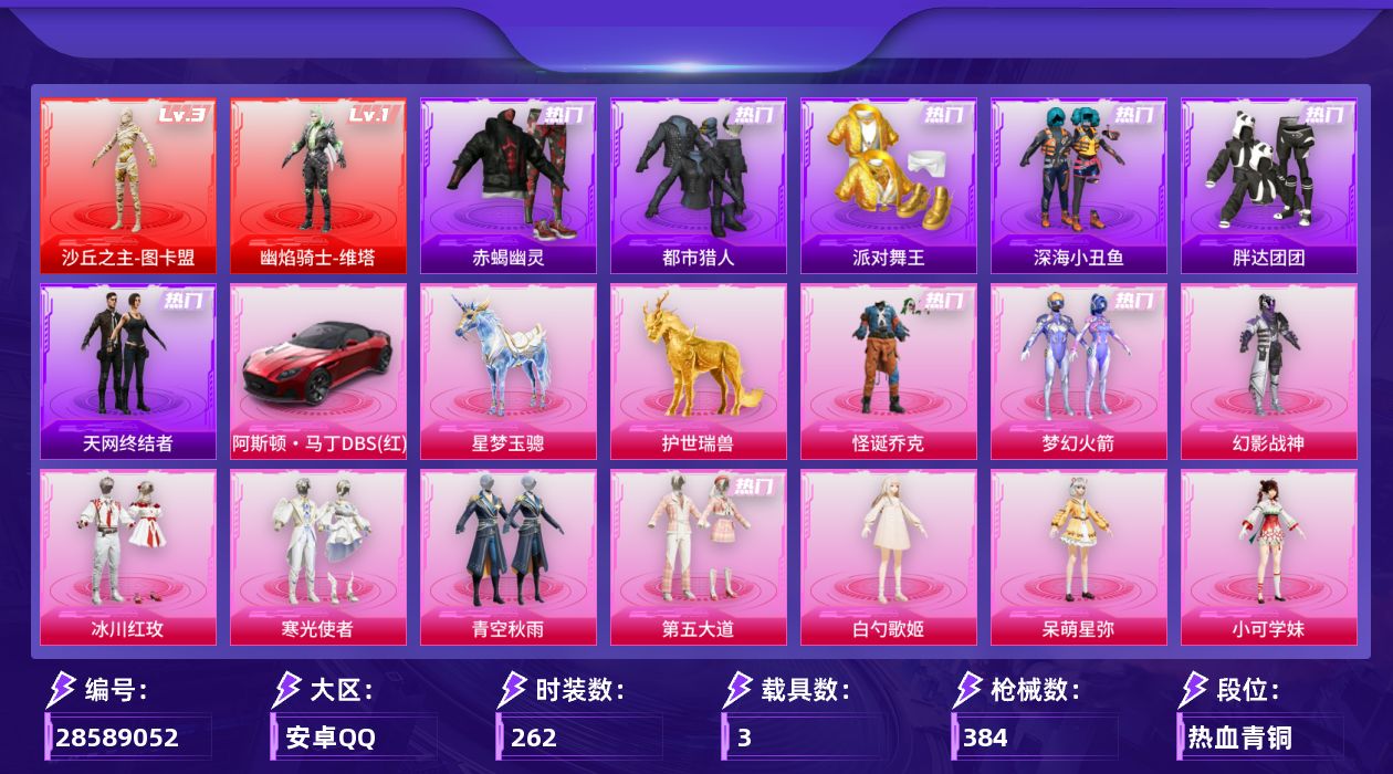 [28589052]安卓手Q历史最高段位无敌战神2神装15粉装17特效枪3载具12粉色飞行器128492热力值20王牌印记262套装384枪皮
【红色神装等级】幽焰骑士维塔(一级)沙丘之主图卡盟(三级)
【红色角色神装】幽焰骑士维塔沙丘之主图卡盟
【热门品类】粉装怪诞乔克粉装梦幻火箭套装浪漫天命套装赤蝎幽灵套装都市猎人套装派对舞王套装深海小丑鱼套装小丑鱼套装胖达团团套装天网终结者套装星河浪客角色2P战斗服款套装暗夜之虎套装龟仙人套装暗影哥特套装粉红小猪角色Mark.06
【粉色套装】粉装幻影战神粉装怪诞乔克粉装梦幻火箭粉装冰川红玫粉装寒光使者粉装青空秋雨粉装第五大道角色白勺歌姬角色呆萌星弥角色小可学妹粉装炫光之旅角色冰炎战车角色初号机 觉醒Ver.粉装未来领航者角色冷漠罗丽
【粉色枪皮等级】AKM梦之光华(七级)SCARL梦幻火箭(七级)GROZA精灵之光(三级)AUG星梦奇缘(三级)M762甜蜜誓约(七级)UMP45萌骑冒险(五级)Vector流风之羽(五级)汤姆逊玉魄流云(四级)Kar98K巳巳如意(五级)Mk14甜梦熊击(五级)Mk14福马献瑞(三级)AA12G萌骑幻想(五级)AA12G其乐融融(四级)SPAS12蜜语绒猫(三级)DP28豹影疾电(五级)MG36沧焰双生(五级)
【粉色载具】阿斯顿马丁DBS红星梦玉骢护世瑞兽
【粉色枪皮】AKM梦之光华SCARL梦幻火箭GROZA精灵之光AUG星梦奇缘M762甜蜜誓约UMP45萌骑冒险Vector流风之羽汤姆逊玉魄流云Kar98K巳巳如意Mk14甜梦熊击Mk14福马献瑞AA12G萌骑幻想AA12G其乐融融SPAS12蜜语绒猫DP28豹影疾电MG36沧焰双生破片手榴弹秋玉花灯
【粉色飞行器】酣梦熊熊飞行器炫彩糖果飞行器祥瑞起舞飞行器梦幻火箭飞行器沙丘之主天马繁龙极客飞行器曦光华影飞行器凤舞九天飞行器万象金身飞行器灵珠游龙飞行器极意拳锋飞行器
【粉色降落伞】破风疾驰降落伞极限特训降落伞百万伏特降落伞甜蜜誓约降落伞四圣焕新降落伞童趣迷兔降落伞星之彼岸降落伞暗夜玫瑰降落伞碧影闪光降落伞恐龙拽拽降落伞炙焰牛王降落伞旋转彩虹降落伞第五大道降落伞飒粉甜心降落伞未来歌姬降落伞闲梦青缨降落伞萌物绒绒降落伞炫光之旅降落伞莲影清波降落伞圣堂之誓降落伞沙丘之主降落伞创世·救赎降落伞星梦奇缘降落伞初号机 觉醒Ver.降落伞金丰海韵降落伞未来领航者降落伞盛