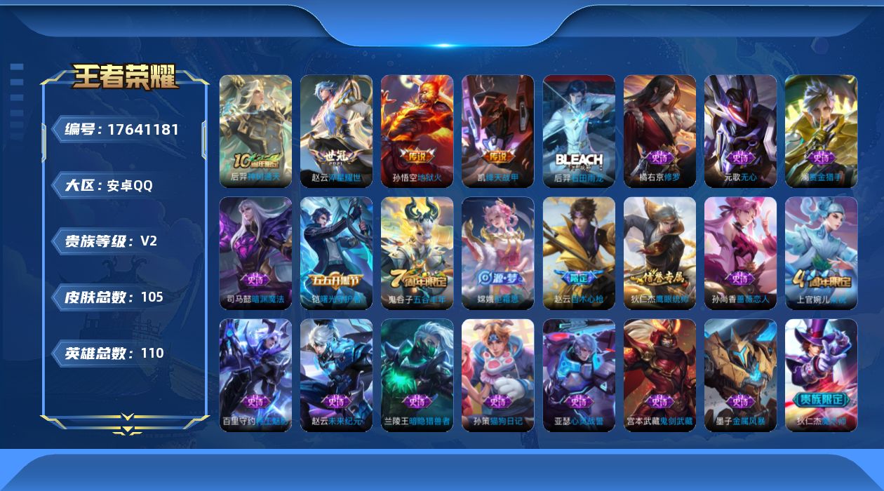 王者荣耀账号安卓QQ[17641181]安卓Q-105皮肤-4传说-24史诗
【传说皮肤】：后羿神树通天，赵云淬星耀世，铠绛天战甲，孙悟空地狱火
【限定皮肤】：狄仁杰阴阳师，赵云皇家上将，赵云百木心枪，孙尚香蔷薇恋人，元