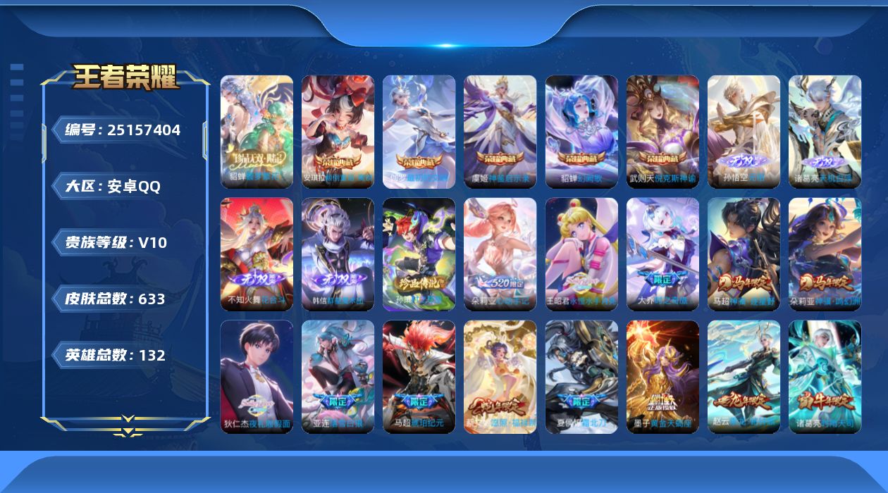 王者荣耀账号安卓QQ[25157404]【3202】安卓Q-V10-尊贵铂金III段位-132英雄-633皮肤-5典藏皮肤-1珍品无双-4无双-1珍品传说-85传说-225史诗
【英雄全皮】：嬴政全皮，刘禅全皮，高渐离全
