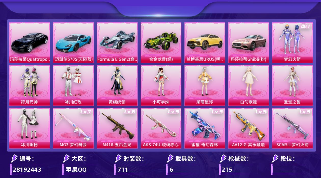 []9粉装 13特效枪 6载具 17印记 可二次 可修改实名 
【热门装扮】皎白汐音,梦幻火箭(新101) ,狩月元帅,冰川红玫,冰川幽秘,黄族统领,呆萌星弥,白勺歌姬,小可学妹,圣堂之誓,暗夜魅影
【载具】迈凯伦570S(天际蓝),玛莎拉蒂Quattroporte(夜幕蓝),玛莎拉