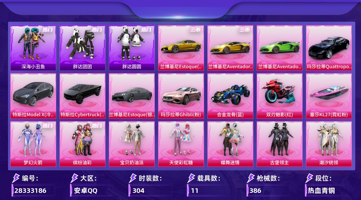 [28333186]安卓手Q-历史最高段位：卓越王牌14星-26粉装-19特效枪-11载具-6粉色飞行器-160168热力值-34王牌印记-304套装-386枪皮
【热门品类】：粉装-梦幻火箭，粉装-缤纷油彩，绝对防御上衣，套装-浪漫天命，套装-深海小丑鱼，套装-胖达团团，套装-胖达圆圆，套装-黄金大亨，套装-龟仙人，套装-潮萌小黄鸭，套装-暗影哥特，套装-浪漫波比，套装-粉红小猪
【粉色套装】：粉装-宝贝奶油派，粉装-天使彩虹糖，粉装-蝶舞迷情，粉装-梦幻火箭，粉装-缤纷油彩，粉装-古堡领主，粉装-潮汐统领，粉装-迷蝶贵族，粉装-冰霜白皇，粉装-炙焰红王，粉装-香水柠檬，粉装-星之彼岸，粉装-炙焰赤龙，粉装-蝶舞蔷薇，角色-洛天依，粉装-花影阑珊，粉装-蓝莓炮弹，粉装-幻情紫藤，粉装-青葱仙萝，粉装-金风银杏，粉装-甜心娃娃，粉装-精灵娃娃，粉装-闲梦青缨，角色-星梦奇缘，角色-冷漠罗丽，角色-绯穹魔姬
【粉色枪皮等级】：AKM-炫紫旋律(七级)，SCAR-L-童趣迷兔(七级)，M416-心之恋语(七级)，M416-风花雪月(七级)，GROZA-香水柠檬(五级)，AUG-星之彼岸(七级)，AUG-星梦奇缘(三级)，AUG-青衫玉鸣(一级)，M762-甜蜜誓约(七级)，UMP45-量子极限(四级)，汤姆逊-玉魄流云(四级)，Kar98K-巳巳如意(四级)，Mk14-陈平安(四级)，AA12-G-其乐融融(四级)，M249-古战神甲(四级)，M249-蓝莓炮弹(七级)，DP-28-枪炮玫瑰(五级)，DP-28-豹影疾电(四级)，MG3-洛神天依(七级)
【粉色载具】：特斯拉Model X（冷光银），特斯拉Cybertruck（极昼黑），兰博基尼Aventador SVJ（翡翠绿），兰博基尼Aventador SVJ（炫光金），兰博基尼Estoque（银翼灰），兰博基尼Estoque（炫光金），玛莎拉蒂Quattroporte（夜幕蓝），玛莎拉蒂Ghibli（粉），合金龙骨（蓝），双人摩托-双刃魅影（红），空客H135-蔚蓝之翼，快艇-塞莎KL27（霓虹粉）
【粉色枪皮】：AKM-炫紫旋律，SCAR-L-童趣迷兔，M416-心之恋语，M416-风花雪月，GROZA-香水柠檬，AUG-星之彼岸，AUG-星梦奇缘，AUG-青衫玉鸣，M762-甜蜜誓约，UMP45-量子极限，汤姆逊-玉魄流云，