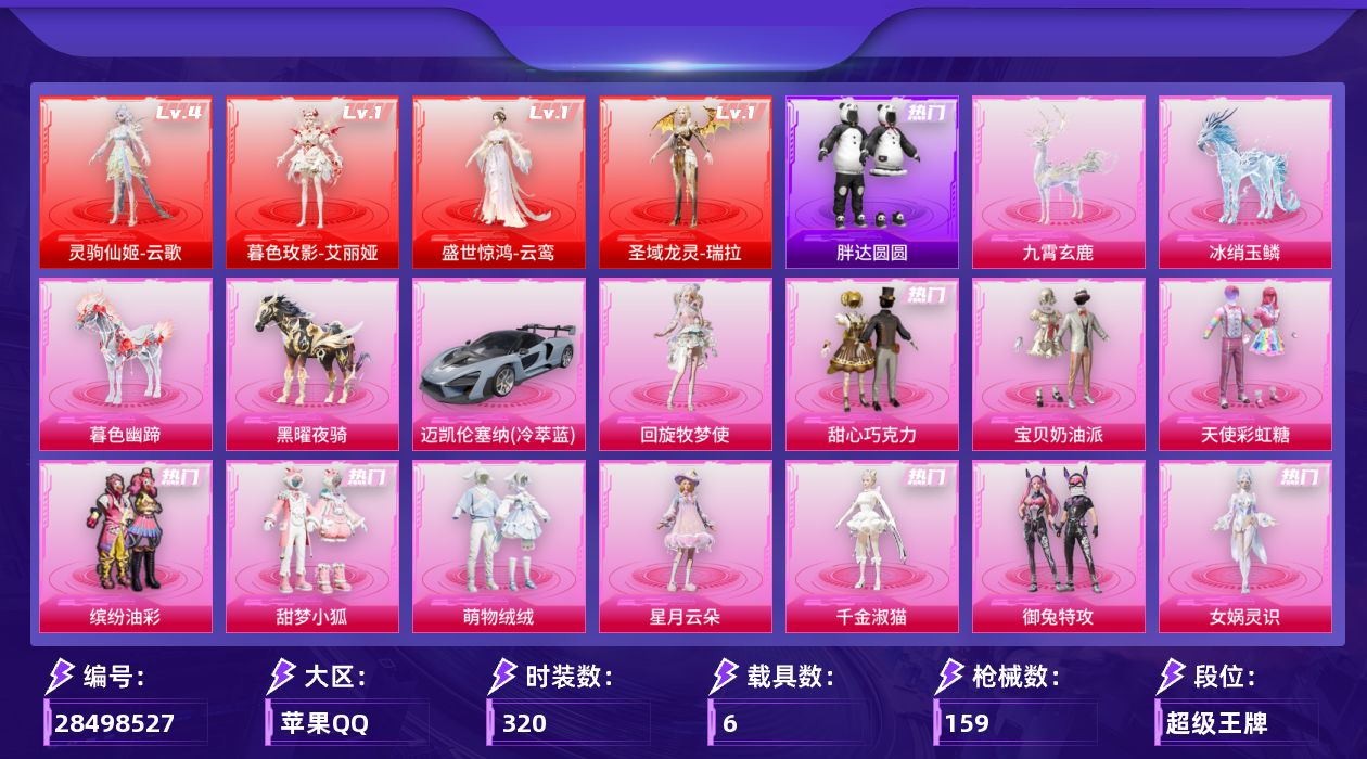 []4红装 16粉装 16特效枪 6载具 10印记 可二次 可修改实名 
【四级神装】四级灵驹仙姬-云歌
【一级神装】一级暮色玫影-艾丽娅,一级圣域龙灵-瑞拉,一级盛世惊鸿-云鸾
【热门装扮】御兔特攻,幻海仙踪,幻彩电音,智耀战神,女娲灵识,千金淑猫,星月云朵,翎光蝶翼,雨过天青,废