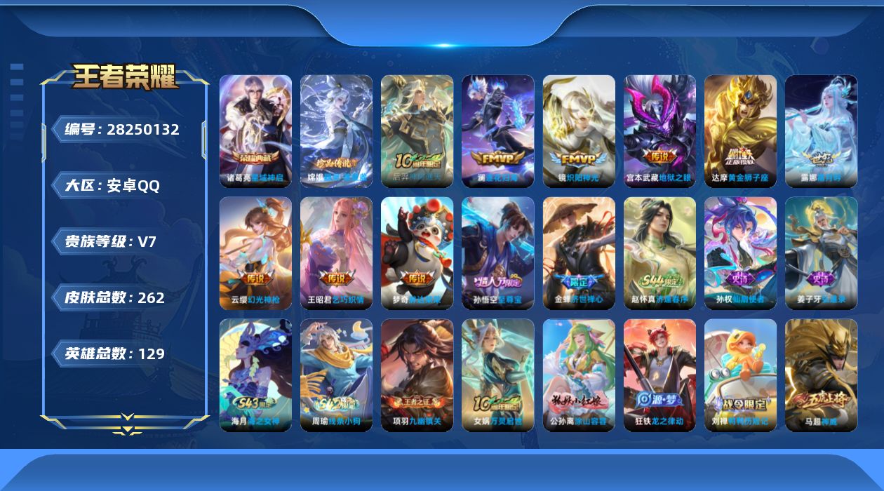 []V7 1典藏 1珍品传说 9传说 129英雄 262皮肤 不可修改实名 男号 
【英雄全皮】空空儿全皮,孙权全皮,影全皮 
【稀有英雄】大司命,敖隐(小龙人),夏洛特(夏师傅),金蝉(唐僧),戈娅,赵云,韩信(韩跳跳),艾琳,不知火舞,娜可露露(鸟人),橘右京(橘子) 
【荣耀水