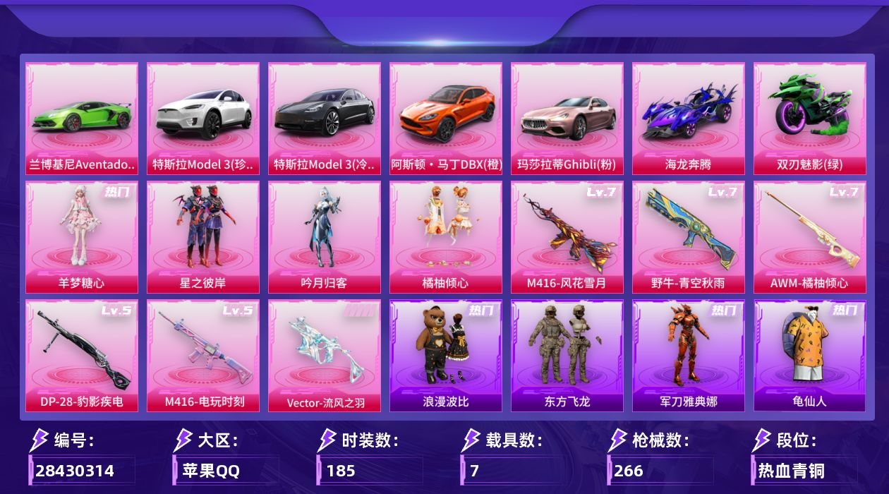 [28430314]苹果手Q-历史最高段位：超级王牌19星-4粉装-6特效枪-7载具-5粉色飞行器-95101热力值-14王牌印记-185套装-266枪皮
【热门品类】：角色-军刀雅典娜，套装-SS1特训，套装-龟仙人，套装-浪漫波比，熔岩游骑兵连帽夹克
【粉色套装】：粉装-星之彼岸，粉装-吟月归客，粉装-橘柚倾心，角色-羊梦糖心
【粉色枪皮等级】：Vector-流风之羽(五级)，M416-风花雪月(七级)，M416-电玩时刻(五级)，野牛-青空秋雨(七级)，AWM-橘柚倾心(七级)，DP-28-豹影疾电(五级)
【粉色载具】：特斯拉Model 3（珍珠白），特斯拉Model 3（冷光银），兰博基尼Aventador SVJ（翡翠绿），阿斯顿马丁DBX（橙），玛莎拉蒂Ghibli（粉），海龙奔腾，双人摩托-双刃魅影（绿）
【粉色枪皮】：Vector-流风之羽，M416-风花雪月，M416-电玩时刻，野牛-青空秋雨，AWM-橘柚倾心，DP-28-豹影疾电
【粉色飞行器】：碎梦浮光飞行器，星之彼岸飞行器，风花雪月飞行器，星夜魔法师飞行翼，深渊漩涡飞行器
【粉色降落伞】：碎梦浮光降落伞，神秘黑猫降落伞，夏日绵绵冰降落伞，星之彼岸降落伞，齐天大圣降落伞，洛神天依降落伞，暗星紫秘降落伞，青春物语降落伞，橘柚倾心降落伞，筑梦精灵降落伞，环太平洋降落伞，精灵梦叶罗丽降落伞，炫彩糖果降落伞
【稀有套装】：套装-龟仙人，套装-香桃花海，套装-破风疾驰，套装-雏菊兔兔，套装-萝兰蝴蝶，套装-小熊娃娃，套装-先驱飞行员
【稀有枪皮】：AKM-夜灯，AKM-彩虹符号，AKM-星之彼岸，AKM-春暖花开，AKM-玉龙，AKM-破晓战魂，AKM-萌趣颜团子，AKM-虎虎生威，AKM-霓虹街区，M16A4-夜灯，M16A4-幻世战舞者，M16A4-王子的夏天，M16A4-甜心亚梦，M16A4-红色方程式，M16A4-蓝色火焰，SCAR-L-夏日绵绵冰，SCAR-L-炫彩节奏，SCAR-L-玉兔迎春，SCAR-L-红色方程式，SCAR-L-雷霆特警，M416-红色方程式，M416-绯红前夜，M416-蓝色火焰，GROZA-异彩先驱，GROZA-治愈之星，GROZA-田园牧歌，GROZA-雷霆特警，GROZA-黑色刀锋，AUG-天降萌叽，AUG-耀粉歌者，AUG-青春冒险家，QBZ-彩虹符号，QBZ-神秘黑猫，QBZ