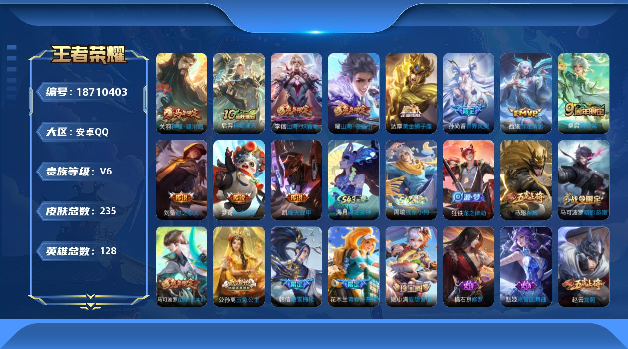 王者荣耀账号安卓QQ[18710403]安卓Q-V6-至尊星耀IV段位-128英雄-235皮肤-11传说-71史诗
【英雄全皮】：敖隐全皮，影全皮
【传说皮肤】：关羽神骥镇沧海，后羿神树通天，桑启鸣野蒿，曜山海苍雷引，李