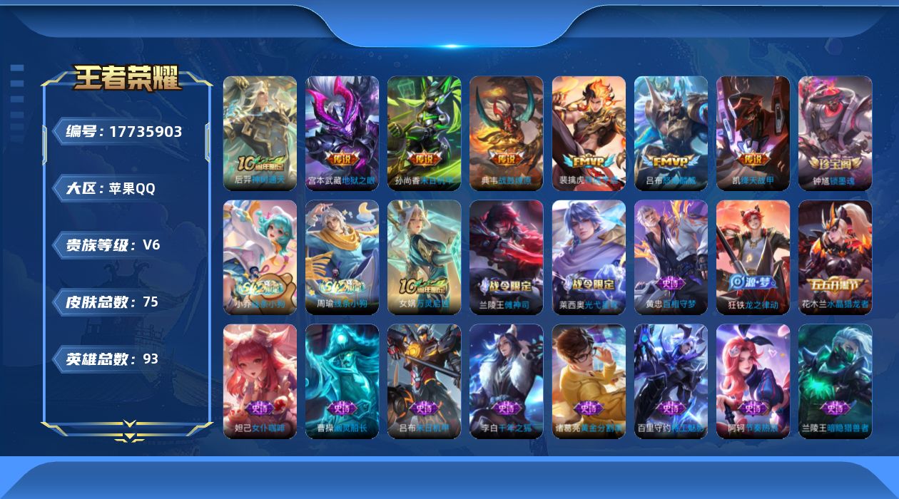 王者荣耀账号苹果QQ[17735903]苹果Q-V6-最强王者段位-93英雄-75皮肤-7传说-29史诗
【传说皮肤】：后羿神树通天，裴擒虎祥瑞亨通，典韦战鼓燎原，吕布怒海麟威，铠绛天战甲，孙尚香末日机甲，宫本武藏地狱之