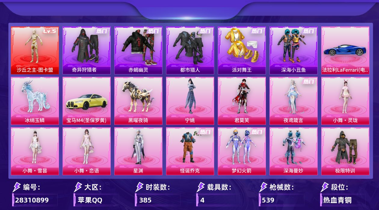 [28310899]苹果手Q-历史最高段位：卓越王牌22星-1神装-30粉装-24特效枪-4载具-19粉色飞行器-195310热力值-23王牌印记-385套装-539枪皮
【红色神装等级】：沙丘之主-图卡盟(五级)
【红色角色神装】：沙丘之主-图卡盟
【热门品类】：粉装-怪诞乔克，粉装-梦幻火箭，套装-浪漫天命，套装-赤蝎幽灵，套装-都市猎人，套装-派对舞王，套装-深海小丑鱼，套装-小丑鱼，套装-奇异狩猎者，套装-金羽特工，套装-忍者信条，套装-暗夜之虎，旭日初心兜帽大衣，套装-龟仙人，套装-暗影哥特，套装-浪漫波比，角色-8号机，角色-Mark.06，熔岩游骑兵连帽夹克
【粉色套装】：粉装-深海曼妙，粉装-极限特训，粉装-幻影战神，粉装-怪诞乔克，粉装-甜心巧克力，粉装-宝贝奶油派，粉装-天使彩虹糖，粉装-土曜战麒，粉装-梦幻火箭，粉装-放客神游，粉装-新星烈龙，粉装-俏皮狐尾，粉装-星之彼岸，粉装-馨动时刻，粉装-暗夜玫瑰，角色-洛天依，粉装-海渊国主，角色-复仇流浪者，粉装-第五大道，角色-初号机 觉醒Ver.，粉装-金丰海韵，角色-千金淑猫，粉装-星穹咏叹调，角色-星渊，人物-小舞·灵珑，人物-小舞·雪昙，人物-小舞·恋语，角色-夜鸢箴言，角色-君莫笑，角色-宁姚
【粉色枪皮等级】：AKM-炫紫旋律(七级)，AKM-幽焰骑士(一级)，SCAR-L-纯梦嫁纱(七级)，M416-五爪金龙(一级)，M416-心之恋语(七级)，M416-墨龙九天(二级)，M762-激战未来(七级)，蜜獾-异瞳寒姬(五级)，ACE32-萌骑漫游(四级)，ARX-神木藏锋(五级)，Vector-最终圣卫者(一级)，Vector-绯穹魔姬(七级)，汤姆逊-玉魄流云(五级)，AKS-74U-信仰神谕(七级)，Kar98K-巳巳如意(五级)，Mk14-福马献瑞(三级)，AA12-G-其乐融融(五级)，SPAS-12-音爆索尼克(七级)，DP-28-豹影疾电(五级)，PKM-江南烟雨(七级)，MG-36-沧焰双生(五级)，M338-仙逆(三级)，平底锅-仲夏莫吉托(三级)，破片手榴弹-美味星星糖(七级)
【粉色载具】：法拉利LaFerrari（电光蓝），宝马M4（圣保罗黄），黑曜夜骑，冰绡玉鳞
【粉色枪皮】：AKM-炫紫旋律，AKM-幽焰骑士，SCAR-L-纯梦嫁纱，M416-五爪金龙，M416-心之恋语，M4