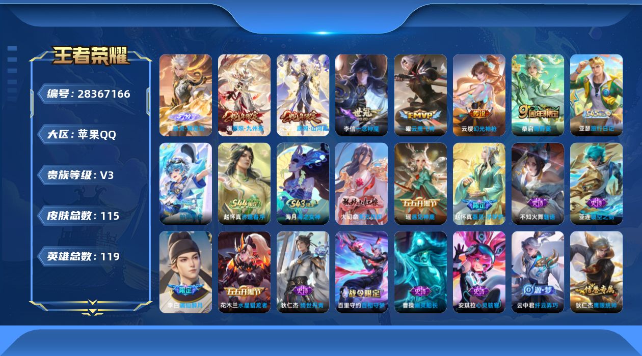 [28367166]【24545】贵族等级3/传说皮肤数量6/史诗皮肤数量41/皮肤数量115/英雄数量118/段位永恒钻石/器灵·螭龙剑/蔡文姬夏日便利店/虞姬夏日便利店/天穹之誓(s36)/谪仙醉月/阴阳师/皇家上将/神迹守卫-墨子/魔术师/万华元夜(s22)/海滩派对/驱傩正仪(s24)/原初探秘者(s21)/疑决卦(s19)/纤云弄巧/梁祝/破空之剑/神迹守卫/百相守梦-百里守约/百相守梦-老夫子/茶境仙/访茗客/海之女神/逢春序/亚瑟-旅行日记/帕恰狗之风/绮世丹青/器灵·浮梦炉/星界特工/东方月初/天秀·启明/遇见神鹿/魅语/白蛇/鹰眼统帅/箭羽风息/猫狗日记-大乔/节奏热浪/星夜王子/功夫厨神/特工魅影/心灵骇客/心灵战警/黄金分割率/暗隐猎兽者/乘风破浪/德古拉伯爵/水晶猎龙者/幽灵船长/绅士熊喵/圣诞狂欢/魅力维加斯/水果甜心/鬼剑武藏/地狱岩魂/偶像歌手/圣诞恋歌/赤刃凌霄/小满鸭/虚灵犬护/金福满堂/雪境奇遇-西施/谧流熔炉/苍林狼骑/噬灭天穹(s37)/敬我三分/决胜大满贯/劲辣红锅/潮玩探月行/蔚蓝守将/契约魔法/次元傲视/次元突破/野性能量/丁香结/虹云星官/坚韧之力/掌控之力/幻想奇妙夜/龙腾万里/纽约教父/拳王/死亡骑士/黄金武士/少女阿狸/天使之翼/玩偶对对碰/白色死神/忍·炎影/爱心护理/街头霸王/教廷特使/碧珀绯影/赤焰之缨/孤猎/归虚梦演-西施/归虚梦演-曜/修竹墨客/灼热之刃/花间舞/占星师/威尼斯狂欢/绝影神枪/龙域领主/东海龙王/维京掠夺者/隐刃/精灵王/福禄兄弟/愿照·山河定/愿照·九州拓/幻光神枪/鸣野蒿/云鹰飞将/一念神魔