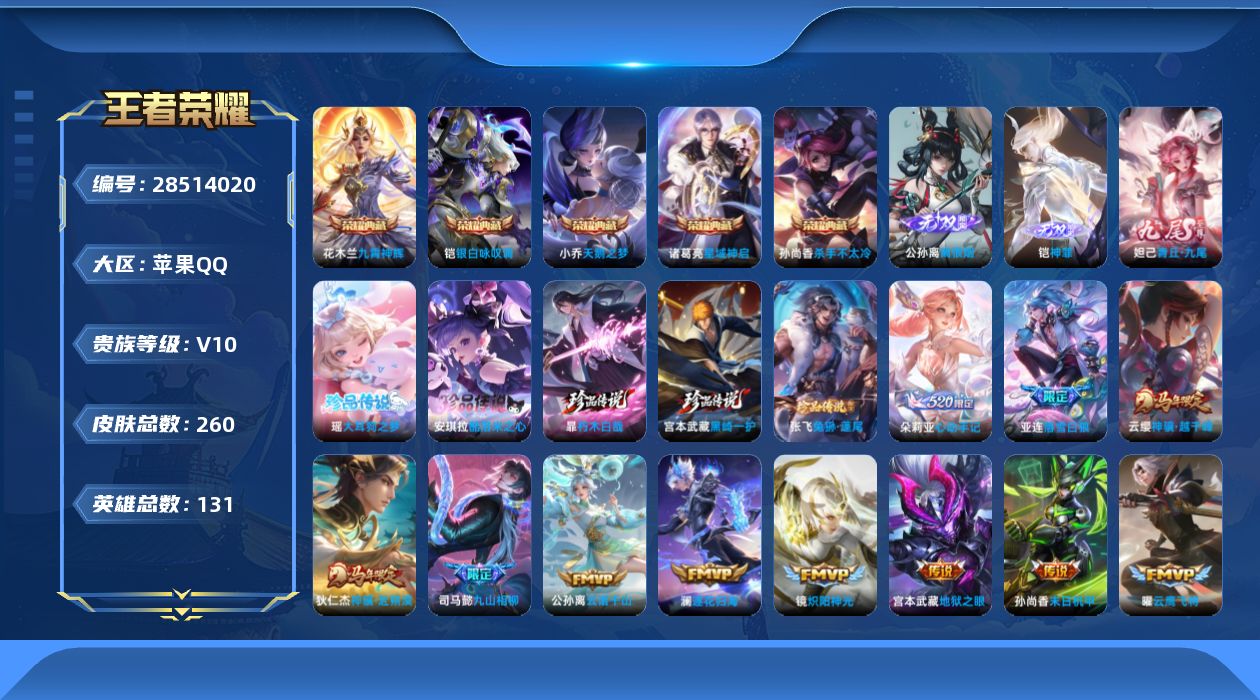 []V10 5典藏 3无双 5珍品传说 15传说 131英雄 260皮肤 可二次 可修改实名 女号 
【英雄全皮】少司缘全皮,空空儿全皮,影全皮
【稀有英雄】敖隐(小龙人),大司命,嬴政(始皇帝),韩信(韩跳跳),夏洛特(夏师傅),艾琳,橘右京(橘子),娜可露露(鸟人),不知火舞,赵