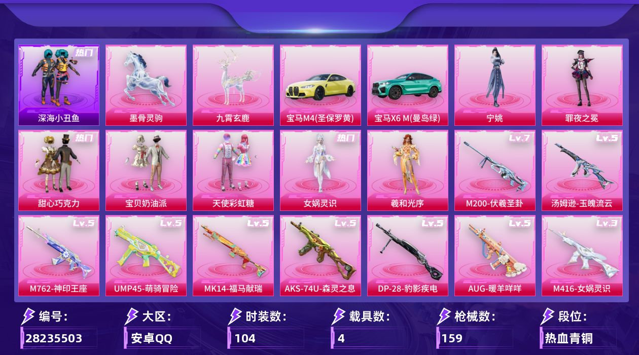 [28235503]【2105】104套装/枪械11/装备231/载具4/战备129/王牌印记5/热力值54535/甜心宝贝背包(3级)/甜心宝贝背包(2级)/甜心宝贝背包(1级)/深海小丑鱼背包(3级)/深海小丑鱼背包(2级)/深海小丑鱼背包(1级)/甜心宝贝头盔(3级)/甜心宝贝头盔(2级)/甜心宝贝头盔(1级)/幻影战神头盔(1级)/深海小丑鱼头盔(1级)/浪漫天命/深海小丑鱼/忍者信条/暗影哥特/五级Vector-流风之羽/三级M416-女娲灵识/五级AUG-暖羊咩咩/五级M762-神印王座/五级UMP45-萌骑冒险/五级汤姆逊-玉魄流云/五级AKS-74U-森灵之息/三级Kar98K-巳巳如意/五级MK14-福马献瑞/七级M200-伏羲圣卦/五级DP-28-豹影疾电/宝马M4(圣保罗黄)/宝马X6 M(曼岛绿)/九霄玄鹿/墨骨灵驹/灰烬之翎降落伞/碎梦浮光降落伞/破风疾驰降落伞/甜心宝贝降落伞/洛神天依降落伞/蜜语绒猫降落伞/赛博古神降落伞/雪月幻音降落伞/幻彩电音降落伞/灵驹仙姬降落伞/神印王座降落伞/吾皇猫降落伞/M416-女娲灵识/AUG-暖羊咩咩/M762-神印王座/UMP45-萌骑冒险/Vector-流风之羽/汤姆逊-玉魄流云/AKS-74U-森灵之息/Kar98K-巳巳如意/MK14-福马献瑞/M200-伏羲圣卦/DP-28-豹影疾电/TT战队服/旭日情侣/柠萌假日/海岛探路者/滨海厨神/特殊使命/狂沙舞者/玉兔迎春/破蛋小黄鸡/竞技名士/绯格组合/蓝彩潮人/蓝色运动/街头潮人/长空猛禽/阳光火鸡/青涩时光/黄色运动/龙的传人/沙漠毒蛇/冰冻风暴/呆萌铁蟹/迅捷狂鲨/电音精灵/香榭午后/龙舌兰冰茶/萌趣绒叽/甜心巧克力/宝贝奶油派/天使彩虹糖/女娲灵识/羲和光序/罪夜之冕/宁姚/炫彩糖果飞行器/灰烬之翎飞行器/碎梦浮光飞行器/赛博古神飞行器/云梦轻舟飞行器/剑影随行飞行器/AUG-冰晶雪宝/AKM-影袭/AKM-玄冥寒域/SCAR-L-夜灯/SCAR-L-炫彩节奏/AUG-幻影战神/AUG-甜蜜菠萝/QBZ-洛神天依/M762-甜心宝贝/M762-云朵鹅/Mk47-洛神天依/G36C-灵驹仙姬/ACE32-画境星梦/ARX-凌霄紫焰/UZI-天降萌叽/UZI-影袭/UMP45-夜灯/汤姆逊-像素花束/MP5K-画境星梦/JS9-凌霄紫焰/MP7-G-锦灰蝶梦/P