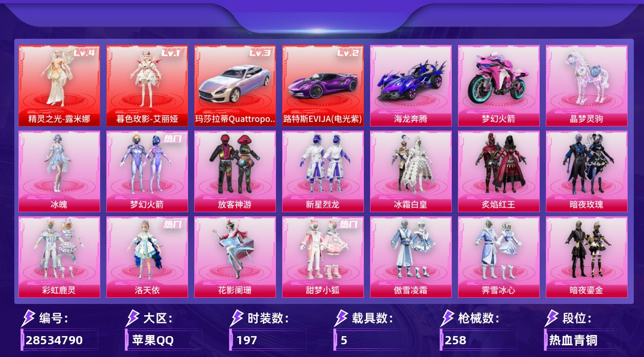 [28534790]苹果手Q历史最高段位无敌战神2神装23粉装13特效枪5载具19粉色飞行器109649热力值14王牌印记197套装258枪皮
【红色载具等级】路特斯EVIJA电光紫(二级)玛莎拉蒂Quattroporte幻星粉(三级)
【红色神装等级】暮色玫影艾丽娅(一级)精灵之光露米娜(四级)
【红色角色神装】暮色玫影艾丽娅精灵之光露米娜
【热门品类】粉装梦幻火箭套装龟仙人套装潮萌小黄鸭套装暗影哥特套装糯粉咩咩套装软软马卡龙
【粉色套装】粉装梦幻火箭粉装放客神游粉装新星烈龙粉装冰霜白皇粉装炙焰红王粉装暗夜玫瑰粉装彩虹鹿灵角色洛天依粉装花影阑珊粉装甜梦小狐粉装傲雪凌霜粉装霁雪冰心粉装暗夜鎏金粉装第五大道角色小可学妹粉装蜜语绒猫角色星梦奇缘粉装金丰海韵角色狂花道·不知火舞角色千金淑猫粉装星穹咏叹调角色荧海星豚角色冰魄
【粉色枪皮等级】AKM暮色玫影(一级)SCARL梦幻火箭(七级)M416灵猫魔法师(三级)GROZA精灵之光(三级)AUG星梦奇缘(八级)UMP45宇宙意志(三级)Kar98K巳巳如意(五级)Kar98K圣域龙灵(一级)Mk14盛世惊鸿(三级)Mk14樱桃泡泡(三级)M417第五大道(一级)DP28豹影疾电(五级)爆炸猎弓拳皇·狂花道(二级)
【粉色载具】路特斯EVIJA电光紫玛莎拉蒂Quattroporte幻星粉海龙奔腾双人摩托梦幻火箭僚机圣域龙宝晶梦灵驹
【粉色枪皮】AKM暮色玫影SCARL梦幻火箭M416灵猫魔法师GROZA精灵之光AUG星梦奇缘UMP45宇宙意志Kar98K巳巳如意Kar98K圣域龙灵Mk14盛世惊鸿Mk14樱桃泡泡M417第五大道DP28豹影疾电爆炸猎弓拳皇·狂花道
【粉色飞行器】炫彩糖果飞行器祥瑞起舞飞行器春暖花开飞行器梦幻火箭飞行器齐天大圣飞行器绒雪飘舞飞行器萌物绒绒飞行器沙丘之主天马镜域双华灵镜之阶星梦奇缘飞行器深渊漩涡飞行器曦光华影飞行器凤舞九天飞行器翎光蝶翼飞行器圣域金龙飞行器时光之吻飞行器终晖之翼飞行器飞天猪飞行器暮色之舞飞行器
【粉色降落伞】春暖花开降落伞梦幻火箭降落伞神秘黑猫降落伞暗夜玫瑰降落伞林间仙鹿降落伞环太平洋降落伞垂柳戏鸭降落伞彩虹甜喵降落伞暗夜鎏金降落伞第五大道降落伞蜜语绒猫降落伞星梦奇缘降落伞宇宙意志降落伞拳皇·狂花道降落伞英伦信使降落伞精灵之光降落伞千金淑猫降落伞临安公主降落伞月影灵韵降落伞盛世惊鸿降落伞晶梦幻蝶降