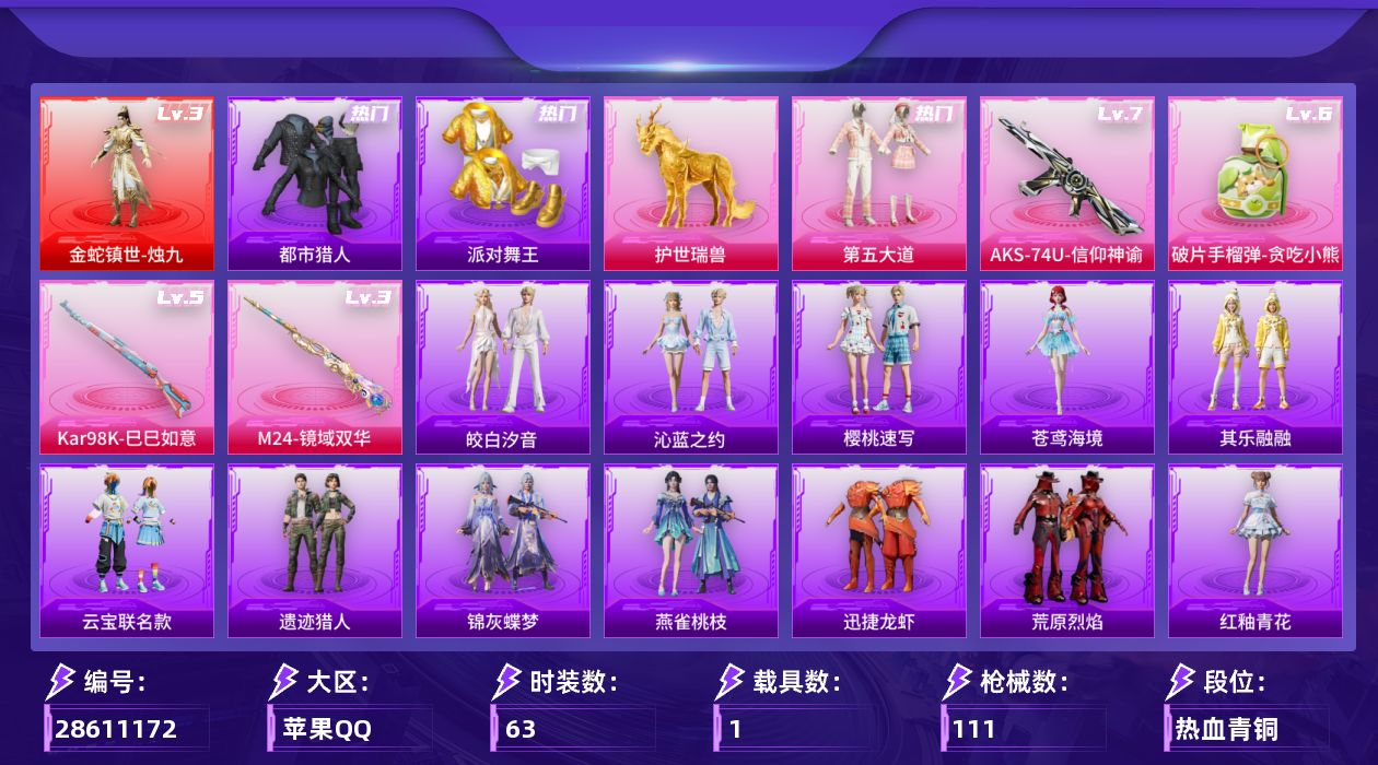 [28611172]苹果手Q历史最高段位卓越王牌8星1神装1粉装4特效枪1载具5粉色飞行器36566热力值8王牌印记63套装111枪皮
【红色神装等级】金蛇镇世烛九(三级)
【红色角色神装】金蛇镇世烛九
【热门品类】套装都市猎人套装派对舞王
【粉色套装】粉装第五大道
【粉色枪皮等级】AKS74U信仰神谕(七级)Kar98K巳巳如意(五级)M24镜域双华(三级)破片手榴弹贪吃小熊(六级)
【粉色载具】护世瑞兽
【粉色枪皮】AKS74U信仰神谕Kar98K巳巳如意M24镜域双华破片手榴弹贪吃小熊
【粉色飞行器】香车宝马飞行器炫彩糖果飞行器沙丘之主天马镜域双华灵镜之阶龙翔九天飞行器
【粉色降落伞】镜光幻境降落伞镜域双华降落伞墨龙九天降落伞星梦奇缘降落伞金蛇镇世降落伞异瞳寒姬降落伞炫彩糖果降落伞诸神·破晓降落伞夜鸢箴言降落伞
【稀有套装】套装雪国风尚套装炫彩糖果套装迅捷龙虾套装遗迹猎人套装云宝联名款套装其乐融融套装恋语绒绒套装荒原烈焰套装香桃花海套装雏菊兔兔套装萝兰蝴蝶套装糖糖葫芦套装青团波波角色临安公主套装燕燕于飞套装鱼渊荷华玩偶服懒羊羊角色紫俏灵猫套装雨过天青套装红釉青花套装锦灰蝶梦套装燕雀桃枝角色苍鸢海境套装樱桃速写套装皎白汐音套装沁蓝之约
【稀有枪皮】M79短管榴弹裁决之瞳AUG冰晶雪宝AKM冰凉西瓜AKM影袭M416红色方程式GROZA影袭AUG甜蜜菠萝AUG耀粉歌者M762甜心宝贝G36C镜域双华Famas墨龙九天UZI天降萌叽UZI影袭野牛沙丘之主MP7G锦灰蝶梦Kar98K影袭M24影袭SKS炫彩节奏Mini14耀粉歌者M417锦灰蝶梦S1897锦灰蝶梦DBS第五大道MG3镜域双华MG3幻世战舞者M338锦灰蝶梦大砍刀灰烬之翎平底锅锦灰蝶梦破片手榴弹巳巳如意
【其他套装】套装完美偶像套装柠萌假日套装特训学院套装疯狂小兔子套装破蛋小黄鸡套装竞技名士套装长空猛禽套装阳光火鸡套装雪鹰学院套装鹰眼刺客套装冰冻风暴套装漫步者套装迅捷狂鲨套装莱茵河畔
【营地ID】730329865