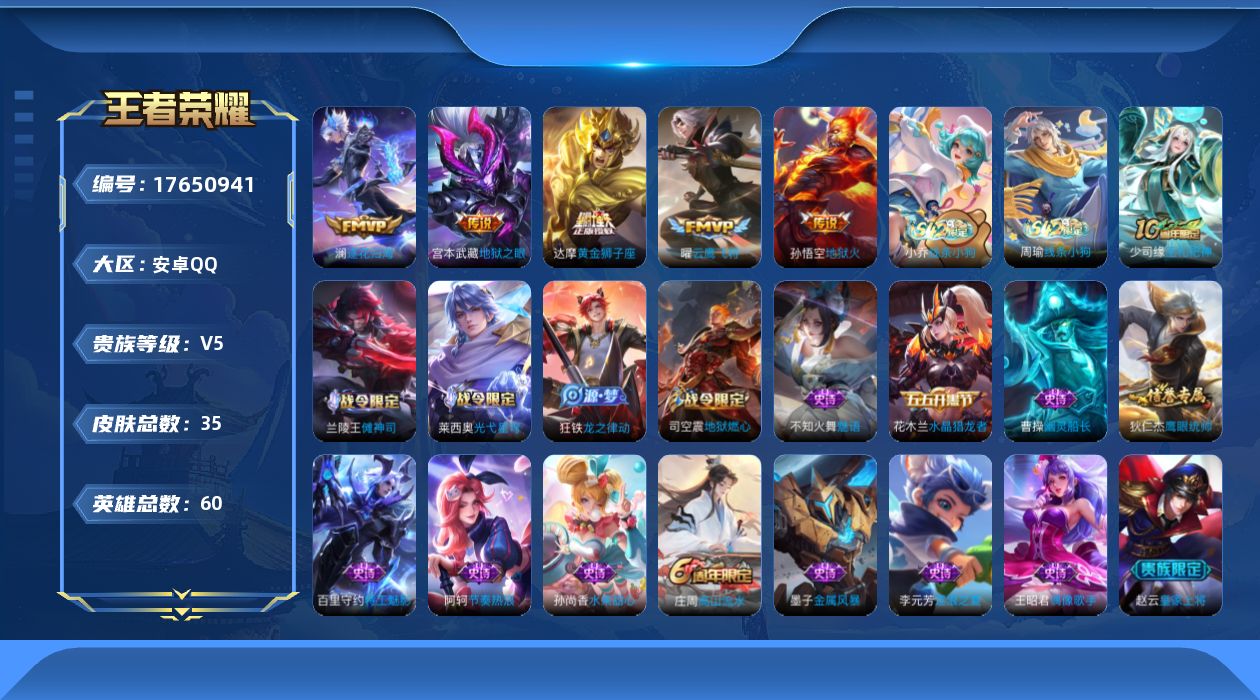 王者荣耀账号安卓QQ[17650941]【5094】安卓Q-V5-至尊星耀I段位-60英雄-35皮肤-5传说-18史诗
【传说皮肤】：澜逐花归海，曜云鹰飞将，达摩黄金狮子座，宫本武藏地狱之眼，孙悟空地狱火
【限定皮肤】：