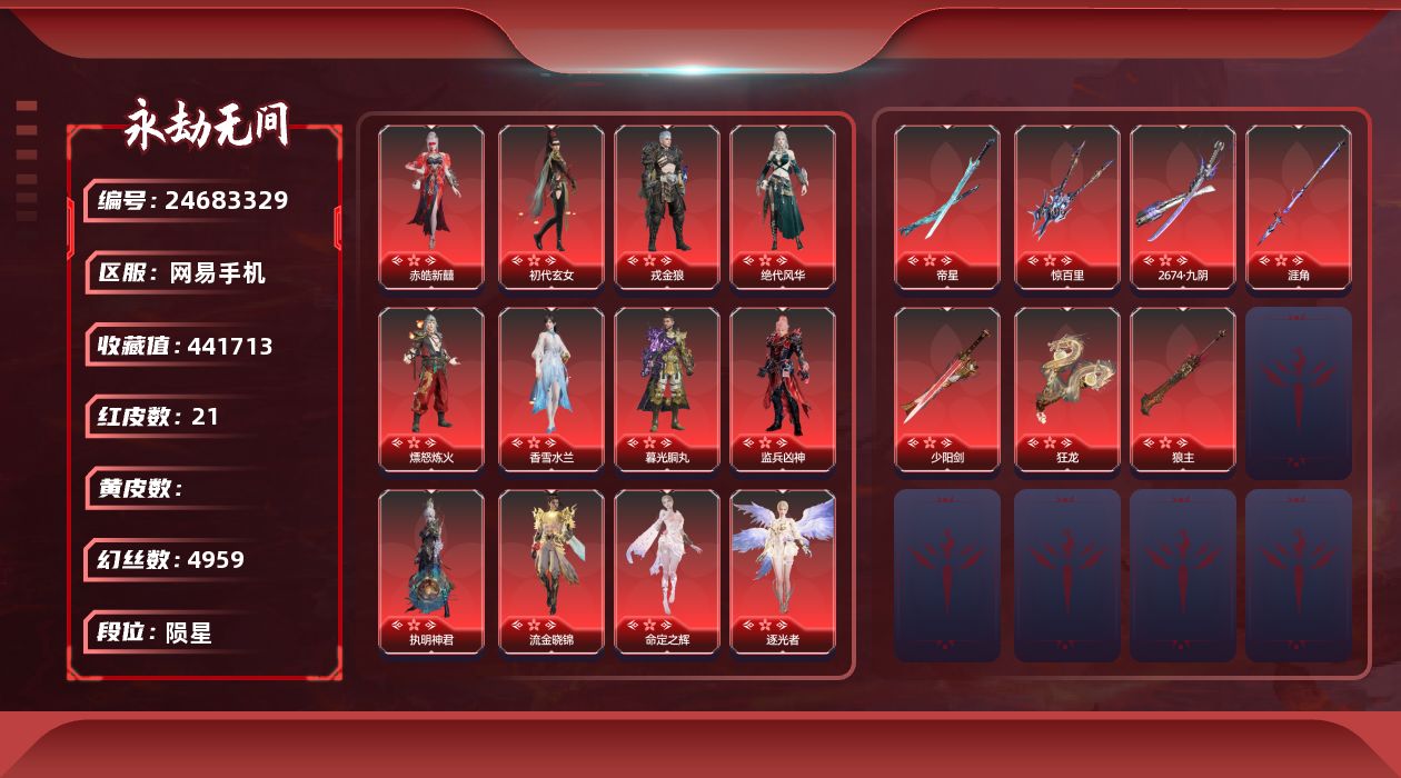 KH2107/网易手机/9月17日可换绑/21红809金/等级520/收藏值441713/三人段位陨星5/幻丝4959/金砖806/通行证Lv.1/声望3/变身器/荆魂/西行劫神君印/楚韵九歌四海/御祥云/红色神品/墨离/香雪水兰/暮光胴丸/绝代风华/监兵凶神/执明神君/流金晓锦/命定之辉/逐光者/画中仙/戎金狼/赤皓新囍/初代玄女/熛怒炼火/2674九阴/帝星/狼主/涯角/狂龙/惊百里/少阳剑/角色金色皮肤/封神录申公豹/司天命/幽篁山鬼/灵鹿巫者/朝闻道/未济袍/金羽客/若谷/墨染千秋剪春漪/禄运玉霄/封神录龙吉公主/藏雨阁主/金襦玉衫/寒英素雪/祸津素盏/斗魂/麟鹿大铠/苍雷丸/共赴无间赤焰舞影/倒反阴阳凛冬/千秋匠心玉叶景/观山海青鸟/神鹰之女/惊云羽/浣烟纱/花无痕/瀚海苍鹰/福瑞天泽/葫芦兄弟蛤蟆头领/观山海秋神蓐收/行空裘/干将莫邪/护世四法持国天王/观山海冬神玄冥/共赴无间幽夜玲珑/春不敛/梨园传奇丽娘/龙之影精武魂/孽炎祸斗/龙之影过江龙/