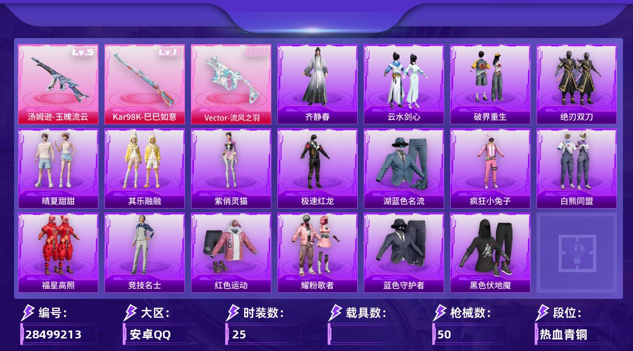 [28499213]【FK8774】25套装/枪械3/装备59/战备31/热力值11822/五级Vector流风之羽/五级汤姆逊玉魄流云/一级Kar98K巳巳如意/星之彼岸降落伞/Vector流风之羽/汤姆逊玉魄流云/Kar98K巳巳如意/极速红龙/湖蓝色名流/疯狂小兔子/白熊同盟/福星高照/竞技名士/红色运动/耀粉歌者/蓝色守护者/黑色伏地魔/AKM彩虹符号/AKM生命誓言/M16A4红色方程式/AUG天降萌叽/M762天降萌叽/G36C星穹咏叹调/蜜獾天降萌叽/汤姆逊耀粉歌者/P90灰烬之翎/S686生命誓言/R45幻彩电音/大砍刀灰烬之翎/其乐融融/晴夏甜甜/绝刃双刀/云水剑心/破界重生/套装黑曜晚宴/紫俏灵猫/齐静春/套装战术小队