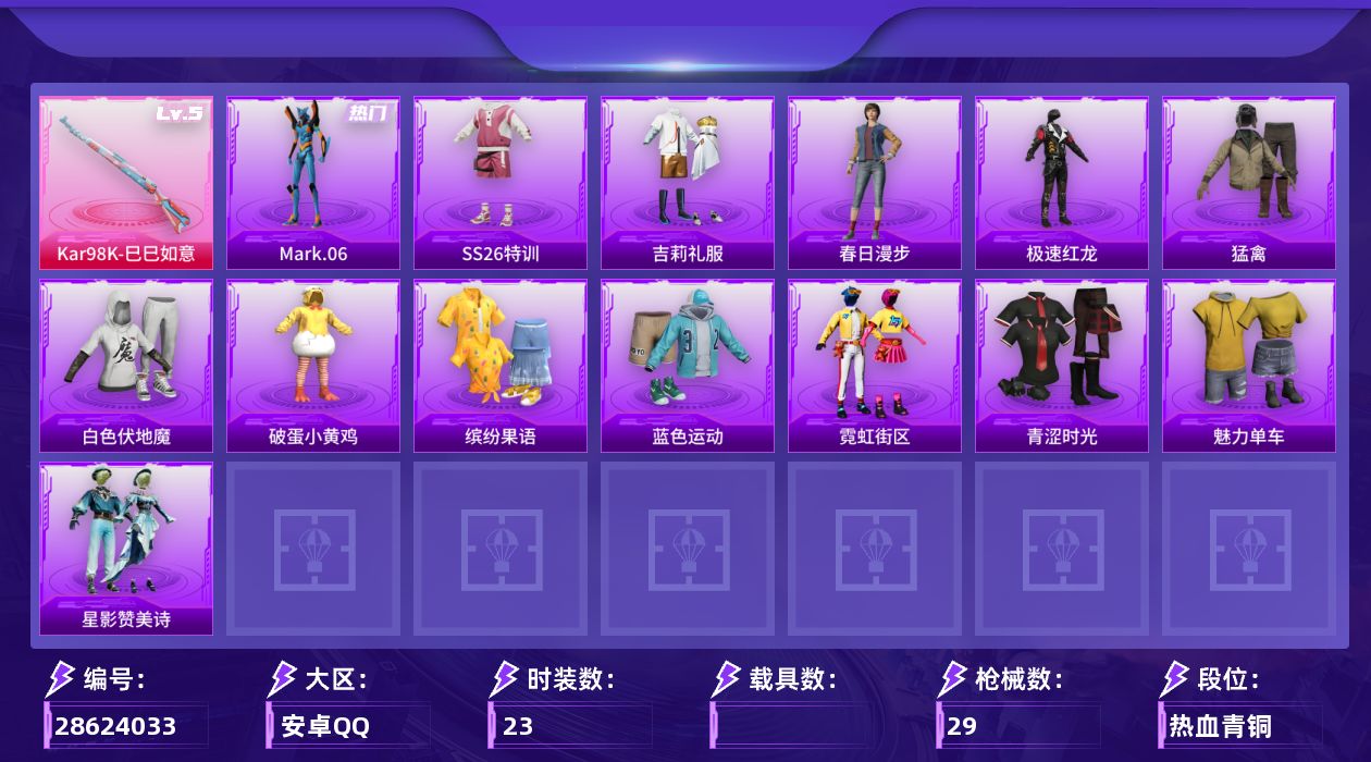 [28624033]【FK7936】23套装/枪械1/装备30/战备21/热力值7961/Mark.06/五级Kar98K巳巳如意/忍者神龟降落伞/Kar98K巳巳如意/SS26特训/吉莉礼服/春日漫步/极速红龙/猛禽/白色伏地魔/破蛋小黄鸡/缤纷果语/蓝色运动/霓虹街区/青涩时光/魅力单车/AKM龙的传人/M16A4幻世战舞者/M416糯团青竹/AUG天降萌叽/AUG耀粉歌者/UZI天降萌叽/UZI影袭/UMP45生命誓言/汤姆逊天降萌叽/SKS炫彩节奏/M249彩虹符号/DP28彩虹符号/MG3幻世战舞者/星影赞美诗