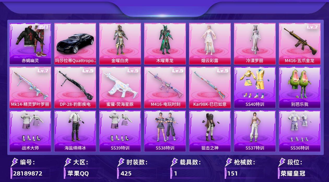 []4粉装 6特效枪 1载具 9印记 不可二次 不可修改实名 
【热门装扮】冷漠罗丽,金曜白虎,木曜青龙,烟云彩露,鹰眼刺客,赤蝎幽灵
【载具】玛莎拉蒂Quattroporte(夜幕蓝)
【稀有枪皮】蜜獾-荧海星豚,DP-28-豹影疾电,Kar98K-巳巳如意,M416电玩时刻,Mk