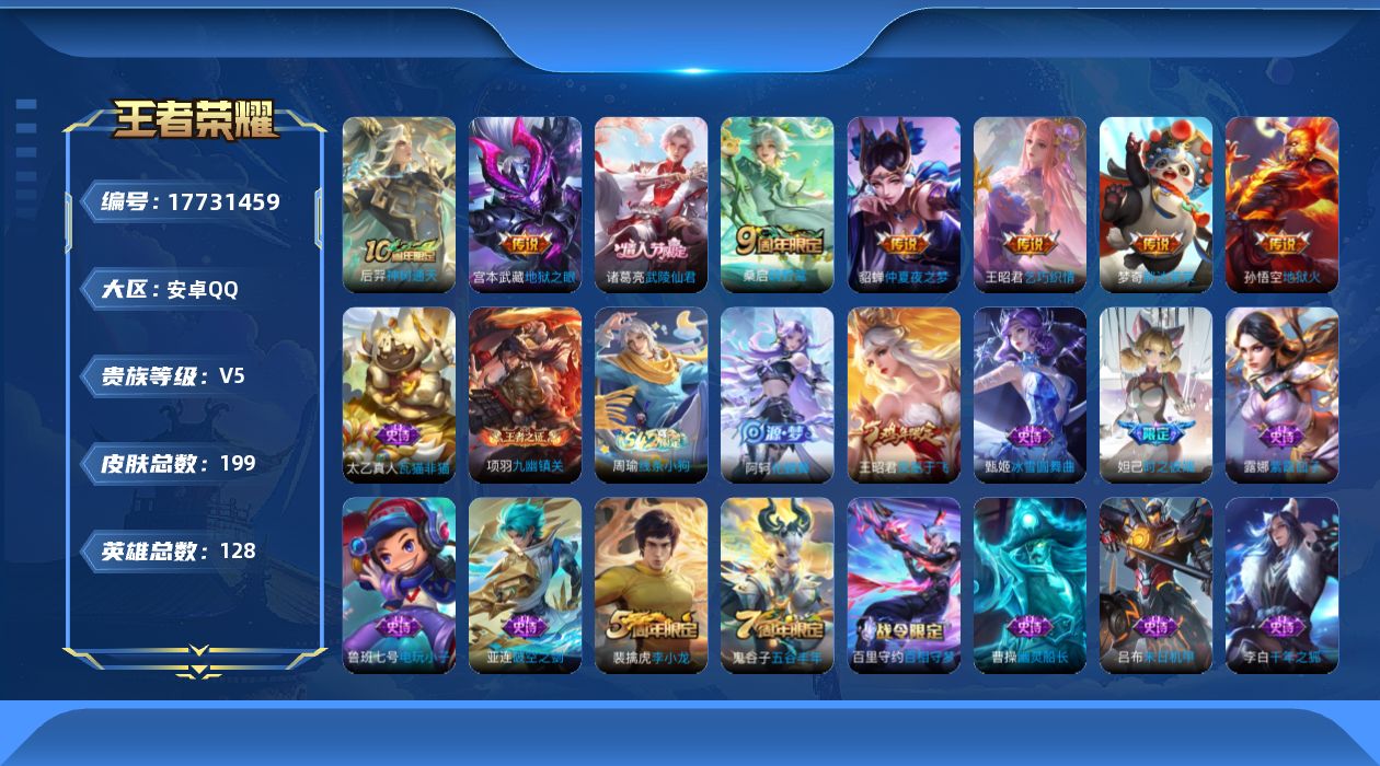 王者荣耀账号安卓QQ[17731459]安卓Q-199皮肤-8传说-41史诗
【传说皮肤】：后羿神树通天，桑启鸣野蒿，王昭君乞巧织情，梦奇胖达荣荣，诸葛亮武陵仙君，貂蝉仲夏夜之梦，宫本武藏地狱之眼，孙悟空地狱火
【限定皮