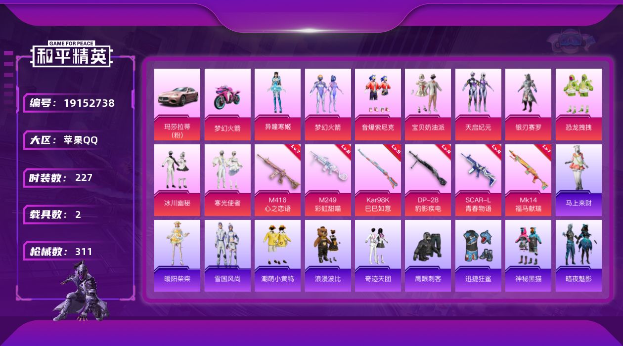 和平精英账号苹果QQ[19152738]苹果 手Q-9粉装-6特效枪-2载具-7粉色飞行器-102257热力值-18王牌印记-227套装-311枪皮
【热门品类】：粉装-梦幻火箭，粉装-音爆索尼克，套装-龟仙人，套装-潮