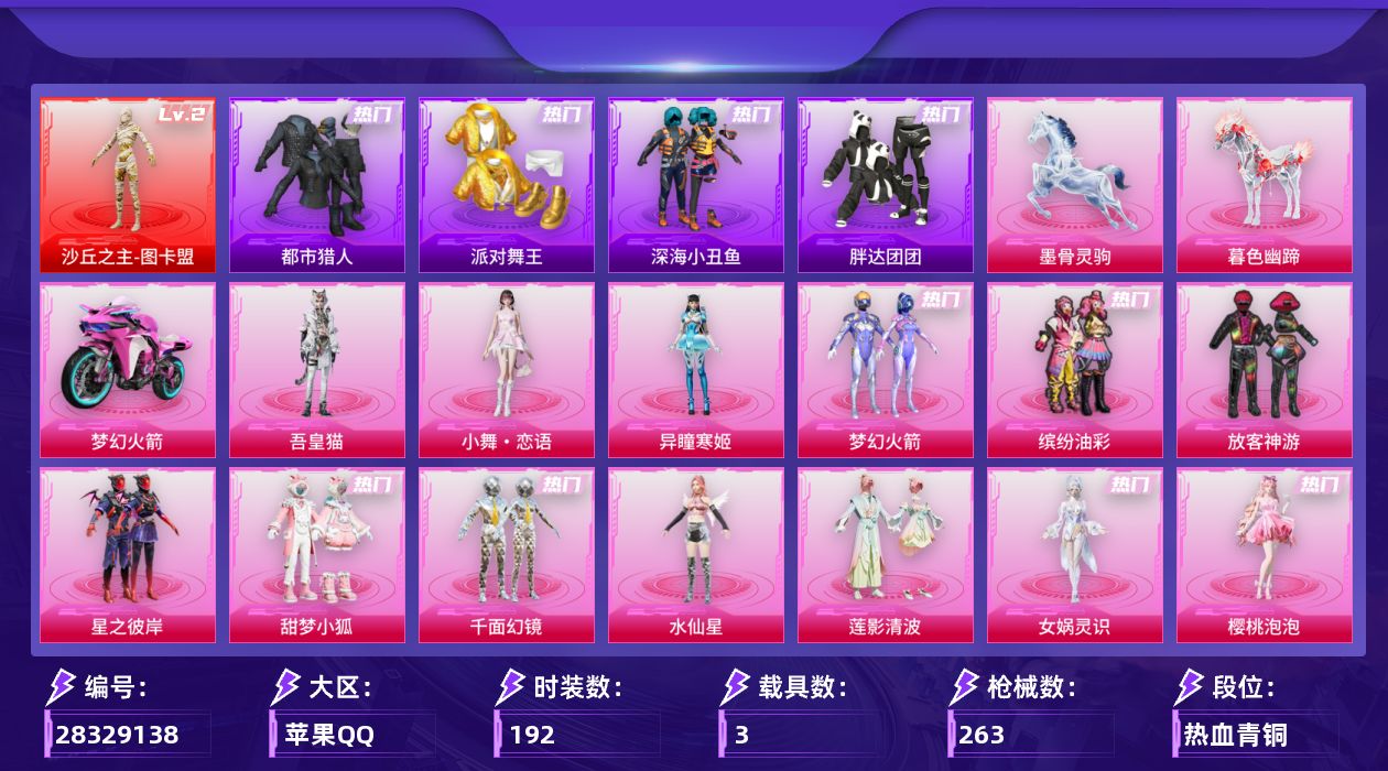 [28329138]苹果手Q-历史最高段位：卓越王牌21星-1神装-14粉装-23特效枪-3载具-6粉色飞行器-94376热力值-18王牌印记-192套装-263枪皮
【红色神装等级】：沙丘之主-图卡盟(二级)
【红色角色神装】：沙丘之主-图卡盟
【热门品类】：粉装-梦幻火箭，粉装-缤纷油彩，套装-浪漫天命，套装-都市猎人，套装-派对舞王，套装-深海小丑鱼，套装-小丑鱼，套装-胖达团团，套装-龟仙人，套装-暗影哥特，角色-Mark.06
【粉色套装】：粉装-梦幻火箭，粉装-缤纷油彩，粉装-放客神游，粉装-星之彼岸，粉装-甜梦小狐，粉装-千面幻镜，角色-水仙星，粉装-莲影清波，角色-女娲灵识，角色-樱桃泡泡，粉装-星穹咏叹调，角色-异瞳寒姬，人物-小舞·恋语，角色-吾皇猫
【粉色枪皮等级】：AKM-绿萝繁花(五级)，AKM-熔岩统帅(三级)，SCAR-L-锦绣绵绵(五级)，M416-超新星(六级)，GROZA-镜光银凌(五级)，AUG-星之彼岸(五级)，AUG-暖羊咩咩(五级)，M762-青锋波束(五级)，蜜獾-奇幻森林(五级)，ACE32-萌骑漫游(三级)，ARX-无垠阁(七级)，UMP45-萌骑冒险(四级)，汤姆逊-玉魄流云(五级)，AKS-74U-森灵之息(五级)，Kar98K-巳巳如意(五级)，Mk14-樱桃泡泡(七级)，Mk14-福马献瑞(五级)，AMR-炫光之旅(七级)，AA12-G-其乐融融(四级)，DP-28-豹影疾电(五级)，MG-36-沧焰双生(五级)，平底锅-桃粉嫣然(五级)，破片手榴弹-贪吃小熊(六级)
【粉色载具】：双人摩托-梦幻火箭，暮色幽蹄，墨骨灵驹
【粉色枪皮】：AKM-绿萝繁花，AKM-熔岩统帅，SCAR-L-锦绣绵绵，M416-超新星，GROZA-镜光银凌，AUG-星之彼岸，AUG-暖羊咩咩，M762-青锋波束，蜜獾-奇幻森林，ACE32-萌骑漫游，ARX-无垠阁，UMP45-萌骑冒险，汤姆逊-玉魄流云，AKS-74U-森灵之息，Kar98K-巳巳如意，Mk14-樱桃泡泡，Mk14-福马献瑞，AMR-炫光之旅，AA12-G-其乐融融，DP-28-豹影疾电，MG-36-沧焰双生，平底锅-桃粉嫣然，破片手榴弹-贪吃小熊
【粉色飞行器】：香车宝马飞行器，炫彩糖果飞行器，灰烬之翎飞行器，梦幻火箭飞行器，齐天大圣飞行器，暮色之舞飞行器
【粉色降落伞】：灰烬之翎