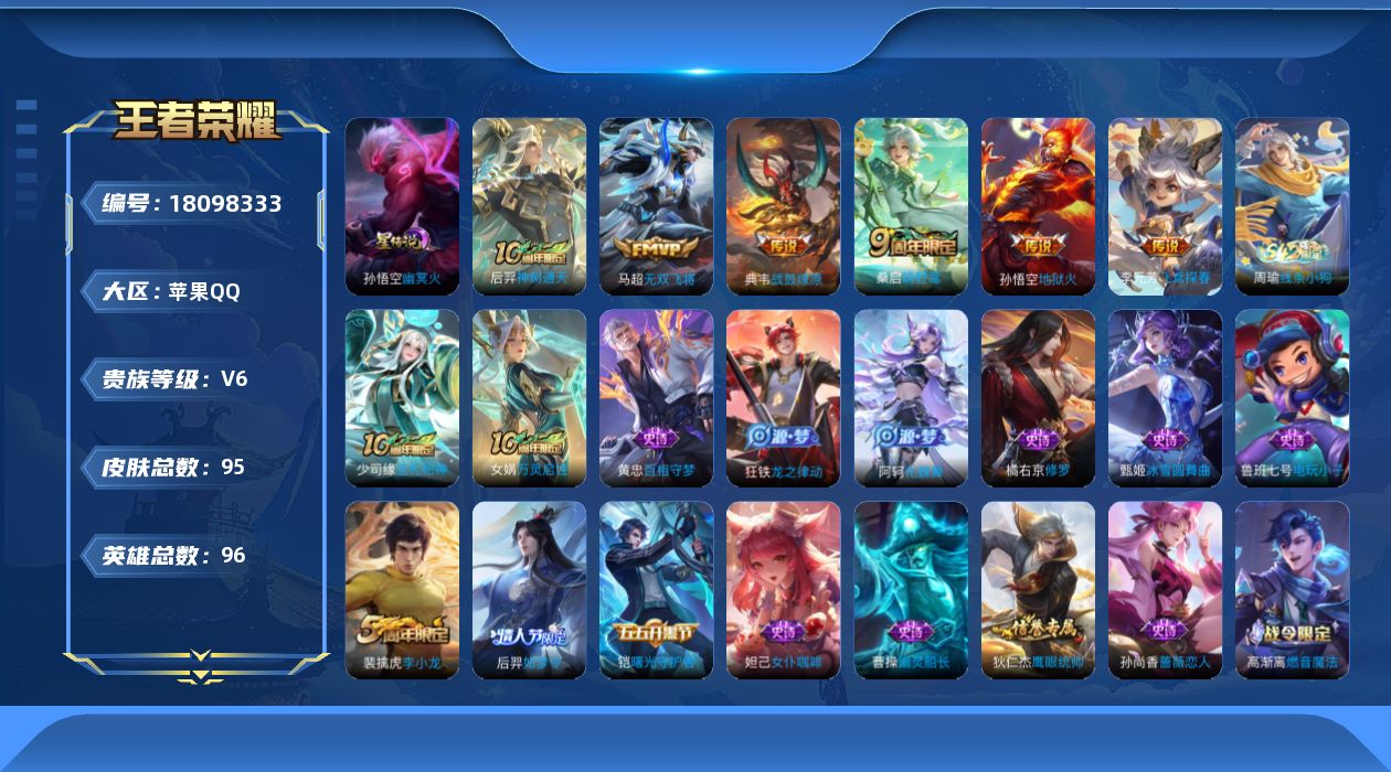 王者荣耀账号苹果QQ[18098333]【5284】苹果Q-V6-至尊星耀IV段位-96英雄-95皮肤-6传说-28史诗
【传说皮肤】：后羿神树通天，桑启鸣野蒿，典韦战鼓燎原，马超无双飞将，李元芳飞鸢探春，孙悟空地狱火
