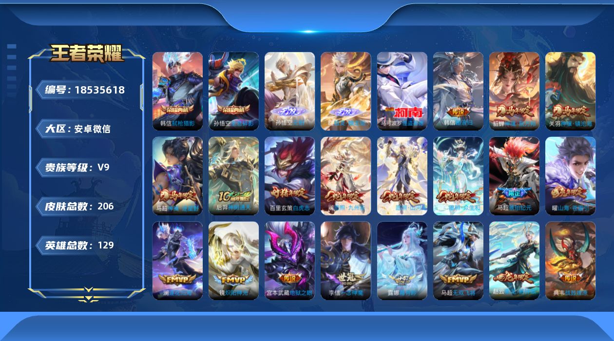 王者荣耀账号安卓VX[18535618]安卓WX-V9-至尊星耀IV段位-129英雄-206皮肤-2典藏皮肤-2无双-1珍品传说-38传说-63史诗
【英雄全皮】：孙权全皮，马超全皮，敖隐全皮，影全皮
【荣耀典藏】：孙悟