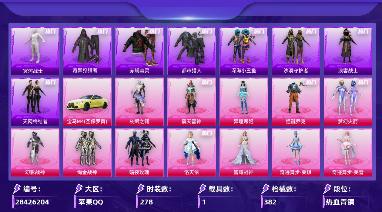 [28426204]苹果手Q-历史最高段位：绝世王牌18星-12粉装-15特效枪-1载具-10粉色飞行器-117049热力值-23王牌印记-278套装-382枪皮
【热门品类】：粉装-怪诞乔克，粉装-梦幻火箭，套装-浪漫天命，套装-赤蝎幽灵，套装-都市猎人，套装-冥河战士，套装-深海小丑鱼，套装-奇异狩猎者，套装-天网终结者，套装-沙漠守护者，套装-浪客战士，套装-暗夜之虎，套装-龟仙人，套装-暗影哥特，套装-粉红小猪，角色-Mark.06
【粉色套装】：角色-灰烬之翎，粉装-幻影战神，粉装-怪诞乔克，粉装-梦幻火箭，粉装-绚金战神，粉装-暗夜玫瑰，角色-洛天依，角色-智耀战神，角色-奇迹舞步 美琪，角色-奇迹舞步 美雪，角色-异瞳寒姬，角色-震天雷神
【粉色枪皮等级】：轻型迫击炮-酷夏轰炸(一级)，M416-五爪金龙(七级)，蜜獾-异瞳寒姬(七级)，ACE32-萌骑漫游(二级)，ARX-神木藏锋(五级)，UMP45-量子极限(五级)，汤姆逊-玉魄流云(五级)，Kar98K-巳巳如意(五级)，Mk14-福马献瑞(五级)，M417-灰烬之翎(二级)，AA12-G-其乐融融(二级)，DP-28-豹影疾电(五级)，MG3-洛神天依(五级)，信号枪-金乌曜日(五级)，爆炸猎弓-拳皇·狂花道(七级)
【粉色载具】：宝马M4（圣保罗黄）
【粉色枪皮】：轻型迫击炮-酷夏轰炸，M416-五爪金龙，蜜獾-异瞳寒姬，ACE32-萌骑漫游，ARX-神木藏锋，UMP45-量子极限，汤姆逊-玉魄流云，Kar98K-巳巳如意，Mk14-福马献瑞，M417-灰烬之翎，AA12-G-其乐融融，DP-28-豹影疾电，MG3-洛神天依，信号枪-金乌曜日，爆炸猎弓-拳皇·狂花道
【粉色飞行器】：炫彩糖果飞行器，灰烬之翎飞行器，春暖花开飞行器，梦幻火箭飞行器，星夜魔法师飞行翼，太空嘟嘟飞行器，沙丘之主天马，镜域双华-灵镜之阶，龙翔九天飞行器，万象金身飞行器
【粉色降落伞】：灰烬之翎降落伞，破风疾驰降落伞，幻影战神降落伞，百万伏特降落伞，春暖花开降落伞，梦幻火箭降落伞，繁花小夜曲降落伞，四圣焕新降落伞，阿狸红降落伞，星之彼岸降落伞，暗夜玫瑰降落伞，洛神天依降落伞，筑梦精灵降落伞，闪光银龙降落伞，镜域双华降落伞，墨龙九天降落伞，千金淑猫降落伞，赛博古神降落伞，奇迹舞步降落伞，喜羊羊与灰太狼降落伞，异瞳寒姬降落伞，极意拳锋降落伞