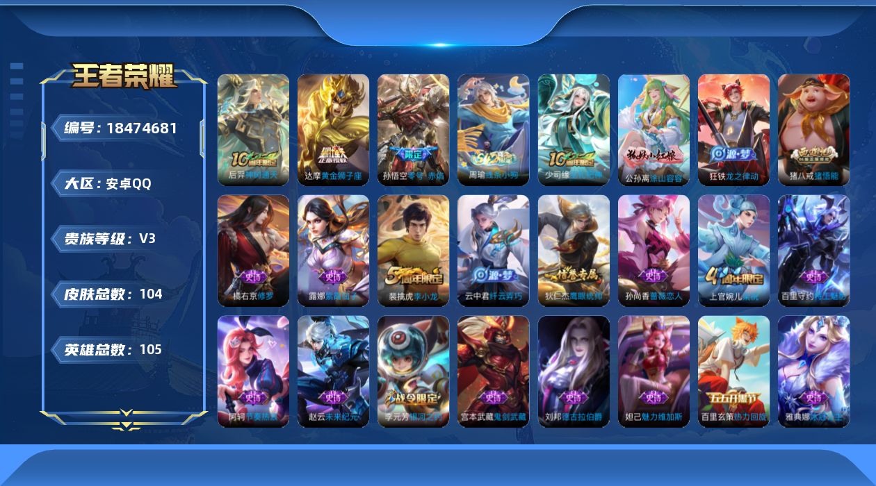 王者荣耀账号安卓QQ[18474681]安卓Q-V3-尊贵铂金IV段位-105英雄-104皮肤-3传说-21史诗
【传说皮肤】：后羿神树通天，孙悟空零号赤焰，达摩黄金狮子座
【限定皮肤】：狄仁杰阴阳师，赵云皇家上将，孙尚