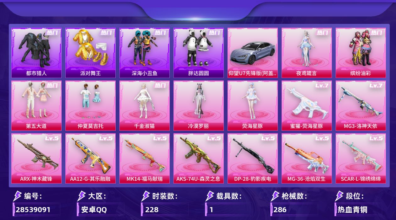 [28539091]安卓手Q历史最高段位传奇王牌23星7粉装19特效枪1载具5粉色飞行器96500热力值19王牌印记228套装286枪皮
【热门品类】粉装缤纷油彩绝对防御上衣套装浪漫天命套装都市猎人套装派对舞王套装深海小丑鱼套装小丑鱼套装胖达圆圆套装金羽特工套装暗夜之虎套装龟仙人套装暗影哥特套装红熊茄茄
【粉色套装】粉装缤纷油彩粉装第五大道粉装仲夏莫吉托角色千金淑猫角色冷漠罗丽角色荧海星豚角色夜鸢箴言
【粉色枪皮等级】SCARL锦绣绵绵(五级)M416电玩时刻(五级)GROZA镜光银凌(五级)AUG暖羊咩咩(五级)M762青锋波束(五级)蜜獾荧海星豚(七级)ARX神木藏锋(五级)UMP45量子极限(五级)汤姆逊热量炸弹(五级)汤姆逊玉魄流云(一级)AKS74U森灵之息(五级)Kar98K巳巳如意(五级)Mk14甜梦熊击(五级)Mk14福马献瑞(五级)AA12G其乐融融(五级)DP28千金淑猫(五级)DP28豹影疾电(五级)MG3洛神天依(七级)MG36沧焰双生(五级)
【粉色载具】仰望U7阿盖尔紫
【粉色枪皮】SCARL锦绣绵绵M416电玩时刻GROZA镜光银凌AUG暖羊咩咩M762青锋波束蜜獾荧海星豚ARX神木藏锋UMP45量子极限汤姆逊热量炸弹汤姆逊玉魄流云AKS74U森灵之息Kar98K巳巳如意Mk14甜梦熊击Mk14福马献瑞AA12G其乐融融DP28千金淑猫DP28豹影疾电MG3洛神天依MG36沧焰双生
【粉色飞行器】炫彩糖果飞行器祥瑞起舞飞行器终晖之翼飞行器灵珠游龙飞行器极意拳锋飞行器
【粉色降落伞】洛神天依降落伞环太平洋降落伞垂柳戏鸭降落伞旋转彩虹降落伞第五大道降落伞炫光之旅降落伞月下星之子降落伞圣域龙灵降落伞星穹咏叹调降落伞冷漠罗丽降落伞荧海星豚降落伞异瞳寒姬降落伞炫彩糖果降落伞
【稀有套装】套装龟仙人套装巳巳如意套装雪国风尚套装炫彩糖果套装马上有钱套装其乐融融套装恋语绒绒套装绝刃双刀套装荒原烈焰套装云水剑心套装冰河战士套装香桃花海套装雏菊兔兔套装萝兰蝴蝶套装小熊娃娃套装糖糖葫芦套装青团波波套装棉花软糖套装燕燕于飞套装鱼渊荷华套装粉恋花套装紫幽梦套装蓝冰羽套装彩虹兔套装云朵鹅套装雪绒豹角色灵公主套装蜜露汐语套装蓝海鲸歌套装朱霞炽焰套装凌霄紫焰套装擎苍青焰玩偶服美羊羊套装书海巡游套装画境星梦套装琴音绮想套装雨过天青套装红釉青花套装锦灰蝶梦套装燕雀桃枝角色苍鸢海境角色龙皓晨