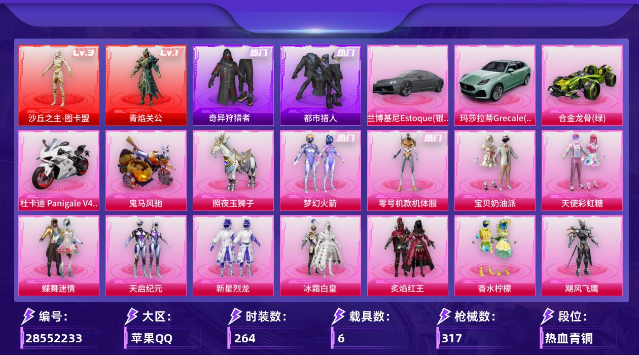 [28552233]【三级图卡盟/青焰关公/新101/天命/都市/哥特/小丑鱼/奇异狩猎者/巧克力两姐妹/地铁天赋满级】苹果手Q历史最高段位传奇王牌15星2神装36粉装20特效枪6载具12粉色飞行器127258热力值10王牌印记264套装317枪皮
【红色神装等级】沙丘之主图卡盟(三级)角色青焰关公(一级)
【红色角色神装】沙丘之主图卡盟角色青焰关公
【热门品类】粉装梦幻火箭粉装零号机款机体服套装浪漫天命套装都市猎人套装小丑鱼套装奇异狩猎者角色军刀雅典娜角色2B战斗服款角色忠猛周仓角色忠真马岱角色忠义严颜套装龟仙人套装潮萌小黄鸭套装暗影哥特套装浪漫波比大砍刀青龙偃月刀撬棍龙胆亮银枪
【粉色套装】粉装宝贝奶油派粉装天使彩虹糖粉装蝶舞迷情粉装梦幻火箭粉装天启纪元粉装新星烈龙粉装冰霜白皇粉装炙焰红王粉装香水柠檬粉装飓风飞鹰粉装银龙傲海粉装骨龙祭渊粉装彩虹鹿灵粉装山涧鹿灵粉装齐天大圣角色洛天依粉装沙场疾风粉装吟月归客粉装红伞翩翩粉装黄伞悠悠粉装黑伞漫漫角色零号机款机体服粉装酣梦娃娃粉装恐龙拽拽角色复仇流浪者粉装灵感创作师粉装霓裳武神粉装朗月武圣粉装彩虹甜喵粉装冰川粉黛粉装冰川红玫角色宙之时溯角色星云暗核粉装暖暖奶龙角色圣堂之誓角色萨利娅
【粉色枪皮等级】AKM炫紫旋律(五级)SCARL童趣迷兔(四级)M416五爪金龙(五级)M416风花雪月(一级)GROZA香水柠檬(五级)AUG星之彼岸(五级)M762激战未来(五级)ARX神木藏锋(五级)UMP45相思残雪(四级)Vector红伞翩翩(一级)Vector环太平洋(五级)Vector流风之羽(五级)汤姆逊玉魄流云(二级)AKS74U琉璃赤心(五级)Kar98K巳巳如意(五级)M24翩跹演武(二级)Mk14福马献瑞(五级)M249彩虹甜喵(二级)DP28圣堂之誓(三级)MG3洛神天依(四级)
【粉色载具】兰博基尼Estoque银翼灰玛莎拉蒂Grecale薄荷绿合金龙骨绿杜卡迪 Panigale V4星耀白鬼马风驰照夜玉狮子
【粉色枪皮】AKM炫紫旋律SCARL童趣迷兔M416五爪金龙M416风花雪月GROZA香水柠檬AUG星之彼岸M762激战未来ARX神木藏锋UMP45相思残雪Vector红伞翩翩Vector环太平洋Vector流风之羽汤姆逊玉魄流云AKS74U琉璃赤心Kar98K巳巳如意M24翩跹演武Mk14福马献瑞M249彩虹甜喵DP28圣
