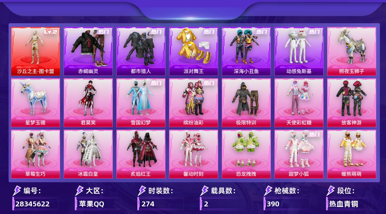 [28345622]苹果手Q-无敌战神框-1神装-27粉装-24特效枪-2载具-10粉色飞行器-145912热力值-23王牌印记-274套装-390枪皮
【红色神装等级】：沙丘之主-图卡盟(二级)
【红色角色神装】：沙丘之主-图卡盟
【热门品类】：粉装-雪国幻梦，粉装-缤纷油彩，套装-浪漫天命，套装-赤蝎幽灵，套装-都市猎人，套装-派对舞王，套装-深海小丑鱼，套装-小丑鱼，套装-动感兔斯基人偶服，角色-忠义严颜，套装-龟仙人，套装-浪漫波比，套装-粉红小猪，大砍刀-青龙偃月刀
【粉色套装】：粉装-极限特训，粉装-天使彩虹糖，粉装-雪国幻梦，粉装-缤纷油彩，粉装-放客神游，粉装-草莓生巧，粉装-冰霜白皇，粉装-炙焰红王，粉装-馨动时刻，粉装-恐龙拽拽，粉装-甜梦小狐，粉装-暖熊萌萌，粉装-灵感创作师，粉装-冰川幽秘，粉装-冰川红玫，粉装-启明星，粉装-海螺星光，粉装-第五大道，角色-白勺歌姬，粉装-未来歌姬，粉装-莲影清波，粉装-蜜语绒猫，角色-美琪，角色-超弦星，角色-初号机 觉醒Ver.，角色-荧海星豚，角色-君莫笑
【粉色枪皮等级】：汤姆逊-玉魄流云(一级)，AKM-梦之光华(五级)，SCAR-L-童趣迷兔(五级)，M416-五爪金龙(七级)，M416-墨龙九天(三级)，GROZA-焦糖拿铁(五级)，AUG-超新星(七级)，AC-VAL-君莫笑(五级)，蜜獾-辉耀战甲(五级)，UZI-绮梦青鸾(五级)，UMP45-相思残雪(五级)，Vector-灵感创作师(五级)，P90-粉樱探戈(四级)，P90-沙丘之主(三级)，Kar98K-巳巳如意(五级)，Mk14-福马献瑞(一级)，AA12-G-萌骑幻想(五级)，AA12-G-其乐融融(一级)，DP-28-豹影疾电(五级)，MG3-酷泡奶龙(五级)，PKM-守护天翼(四级)，平底锅-林间仙鹿(五级)
【粉色载具】：照夜玉狮子，星梦玉骢
【粉色枪皮】：AKM-梦之光华，SCAR-L-童趣迷兔，M416-五爪金龙，M416-墨龙九天，GROZA-焦糖拿铁，AUG-超新星，AC-VAL-君莫笑，蜜獾-辉耀战甲，UZI-绮梦青鸾，UMP45-相思残雪，Vector-灵感创作师，汤姆逊-玉魄流云，P90-粉樱探戈，P90-沙丘之主，Kar98K-巳巳如意，Mk14-福马献瑞，AA12-G-萌骑幻想，AA12-G-其乐融融，DP-28-豹影疾电，M