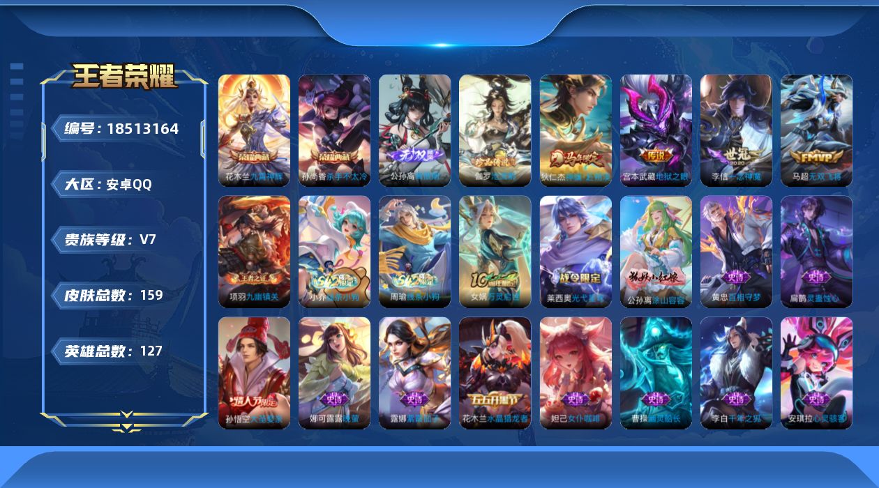 王者荣耀账号安卓QQ[18513164]安卓Q-V7-最强王者段位-127英雄-159皮肤-2典藏皮肤-1无双-1珍品传说-4传说-31史诗
【英雄全皮】：孙权全皮，敖隐全皮
【荣耀典藏】：孙尚香杀手不太冷，花木兰九霄神