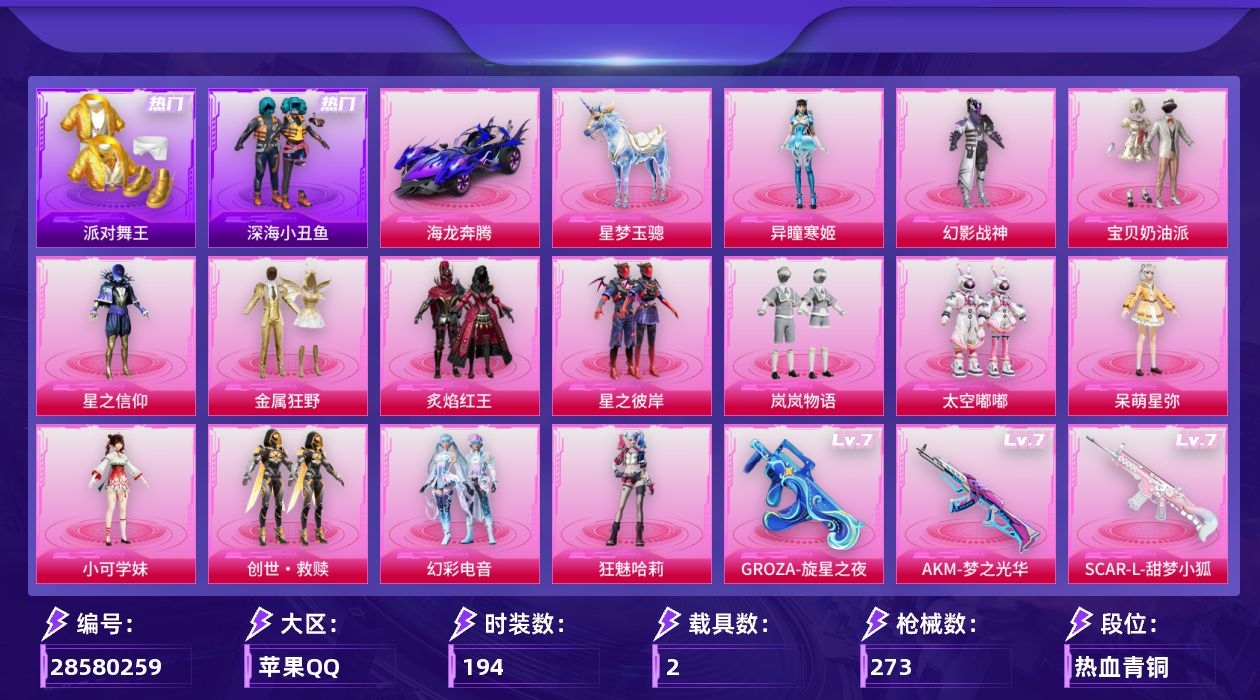 [28580259]苹果手Q14粉装16特效枪2载具6粉色飞行器88954热力值15王牌印记194套装273枪皮
【热门品类】套装派对舞王套装深海小丑鱼套装忍者信条套装龟仙人角色Mark.06
【粉色套装】粉装幻影战神粉装宝贝奶油派粉装星之信仰粉装金属狂野粉装炙焰红王粉装星之彼岸粉装岚岚物语粉装太空嘟嘟角色呆萌星弥角色小可学妹套装创世·救赎粉装幻彩电音角色狂魅哈莉角色异瞳寒姬
【粉色枪皮等级】轻型迫击炮酷夏轰炸(四级)AKM梦之光华(七级)SCARL甜梦小狐(七级)SCARL锦绣绵绵(五级)M416超新星(三级)GROZA旋星之夜(七级)蜜獾奇幻森林(五级)ACE32萌骑漫游(五级)UMP45量子极限(五级)汤姆逊玉魄流云(五级)Kar98K巳巳如意(五级)Mk14福马献瑞(五级)AA12G其乐融融(五级)DP28豹影疾电(五级)MG36幻彩电音(五级)
【粉色载具】海龙奔腾星梦玉骢
【粉色枪皮】轻型迫击炮酷夏轰炸AKM梦之光华SCARL甜梦小狐SCARL锦绣绵绵M416超新星GROZA旋星之夜蜜獾奇幻森林ACE32萌骑漫游UMP45量子极限汤姆逊玉魄流云Kar98K巳巳如意Mk14福马献瑞AA12G其乐融融DP28豹影疾电MG36幻彩电音烟雾弹猫咪绅士
【粉色飞行器】炫彩糖果飞行器白勺歌姬飞行器镜光幻境飞行翼沙丘之主天马深渊漩涡飞行器
【粉色降落伞】灰烬之翎降落伞幻影战神降落伞第五大道降落伞白勺歌姬降落伞炫光之旅降落伞熔岩统帅降落伞沙丘之主降落伞花傲天降落伞镜域双华降落伞创世·救赎降落伞守护天翼降落伞忍者神龟降落伞宇宙意志降落伞鬼刀降落伞幻彩电音降落伞双重狂想降落伞极意拳锋降落伞炫彩糖果降落伞辉云木星降落伞君莫笑降落伞
【稀有套装】套装龟仙人套装巳巳如意套装雪国风尚套装炫彩糖果套装马上有钱套装云宝联名款套装恋语绒绒套装晴夏甜甜角色沧漩之缚套装破界重生套装雏菊兔兔套装萝兰蝴蝶套装燕燕于飞套装鱼渊荷华角色海琴烟套装粉恋花套装紫幽梦套装蓝冰羽套装星影赞美诗套装霓虹热舞套装极速光影套装彩虹兔套装云朵鹅套装雪绒豹套装诡诞巡游角色时希公主套装朱霞炽焰套装凌霄紫焰套装擎苍青焰套装书海巡游套装画境星梦套装琴音绮想套装雨过天青套装红釉青花套装樱桃速写玩偶服吾皇猫来袭玩偶服巴扎黑套装皎白汐音套装沁蓝之约
【稀有枪皮】AKM彩虹符号AKM破晓战魂AKM虎虎生威AKM龙的传人M16A4幻世战舞者M16A4