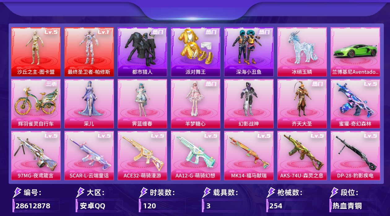 [28612878]安卓手Q历史最高段位绝世王牌26星2神装5粉装20特效枪3载具15粉色飞行器81348热力值9王牌印记120套装254枪皮
【红色神装等级】最终圣卫者帕修斯(一级)沙丘之主图卡盟(五级)
【红色角色神装】最终圣卫者帕修斯沙丘之主图卡盟
【热门品类】套装浪漫天命套装都市猎人套装派对舞王套装深海小丑鱼套装小丑鱼套装忍者信条套装暗影哥特
【粉色套装】粉装幻影战神粉装齐天大圣角色羊梦糖心角色霁蓝缠春角色采儿
【粉色枪皮等级】SCARL云端童话(五级)蜜獾奇幻森林(五级)ACE32萌骑漫游(五级)ARX神木藏锋(四级)UMP45萌骑冒险(四级)Vector最终圣卫者(三级)汤姆逊玉魄流云(二级)AKS74U森灵之息(五级)P90魔童闹海 敖丙(三级)Mk14福马献瑞(五级)M200梦海之灵(三级)AA12G萌骑幻想(五级)AA12G其乐融融(二级)M249霁蓝缠春(四级)DP28豹影疾电(五级)DP28鸢尾珑雾(四级)MG3辉羽雀灵(三级)PKM萌骑夺宝(四级)MG36沧焰双生(五级)97MG夜鸢箴言(五级)
【粉色载具】兰博基尼Aventador SVJ翡翠绿僚机冰龙团团冰绡玉鳞辉羽雀灵自行车
【粉色枪皮】SCARL云端童话蜜獾奇幻森林ACE32萌骑漫游ARX神木藏锋UMP45萌骑冒险Vector最终圣卫者汤姆逊玉魄流云AKS74U森灵之息P90魔童闹海 敖丙Mk14福马献瑞M200梦海之灵AA12G萌骑幻想AA12G其乐融融M249霁蓝缠春DP28豹影疾电DP28鸢尾珑雾MG3辉羽雀灵PKM萌骑夺宝MG36沧焰双生97MG夜鸢箴言
【粉色飞行器】香车宝马飞行器炫彩糖果飞行器齐天大圣飞行器镜光幻境飞行翼沙丘之主天马彩虹独角兽飞行器雀灵庇佑飞行器终晖之翼飞行器灵珠游龙飞行器暮色之舞飞行器云梦轻舟飞行器惊雷剑影飞行器剑影随行飞行器
【粉色降落伞】绝对恒星降落伞幻影战神降落伞齐天大圣降落伞歌者泠鸢降落伞沙丘之主降落伞圣域龙灵降落伞星穹咏叹调降落伞辉羽雀灵降落伞冷漠罗丽降落伞无垠阁降落伞魔童闹海 敖丙降落伞极意拳锋降落伞炫彩糖果降落伞霁蓝缠春降落伞暮色玫影降落伞罪夜之冕降落伞灵驹仙姬降落伞鸢尾珑雾降落伞夜鸢箴言降落伞吾皇猫降落伞
【稀有套装】套装乐游熊熊套装荧光像素套装雪国风尚套装炫彩糖果套装马上有钱套装迅捷龙虾套装遗迹猎人角色梨子酱联名款角色碧琪联名款角色雾鬃联名款套装云宝联名