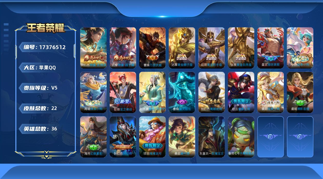 王者荣耀账号苹果QQ[17376512]【4876】苹果Q-V5-最强王者段位-36英雄-22皮肤-6传说-7史诗
【传说皮肤】：云缨神骥越千峰，狄仁杰神骥赴朔漠，曹操万灵伏威，张良黄金白羊座，达摩黄金狮子座，后羿黄金射