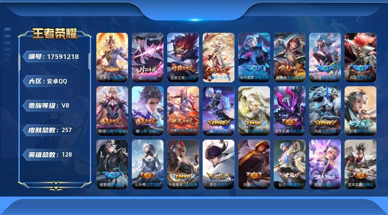 王者荣耀账号安卓QQ[17591218]【5027】安卓Q-V8-至尊星耀IV段位-128英雄-257皮肤-1典藏皮肤-1珍品传说-24传说-74史诗
【英雄全皮】：孙权全皮，影全皮
【荣耀典藏】：花木兰九霄神辉
【珍品