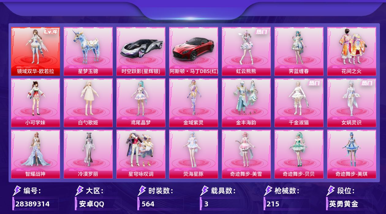 []1红装 17粉装 18特效枪 3载具 9印记 可二次 可修改实名 
【四级神装】四级镜域双华-欧若拉
【九级特效枪】九级AKM-幽焰骑士(满级幽焰骑士AKM)
【热门装扮】虹云熊熊,奇迹舞步-贝贝,奇迹舞步-美琪,奇迹舞步-美雪,星穹咏叹调,冷漠罗丽,荧海星豚,女娲灵识,千金淑猫